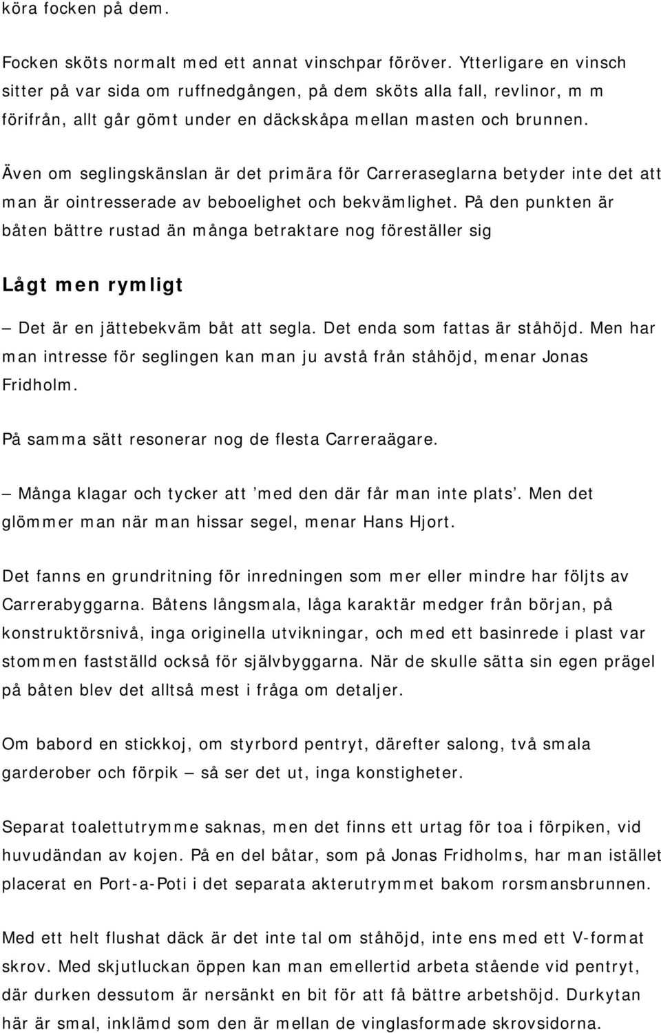 Även om seglingskänslan är det primära för Carreraseglarna betyder inte det att man är ointresserade av beboelighet och bekvämlighet.