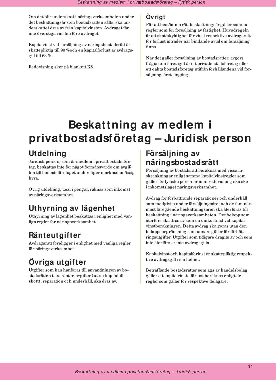 Redovisning sker på blankett K8. Övrigt För att bestämma rätt beskattningsår gäller samma regler som för försäljning av fastighet.