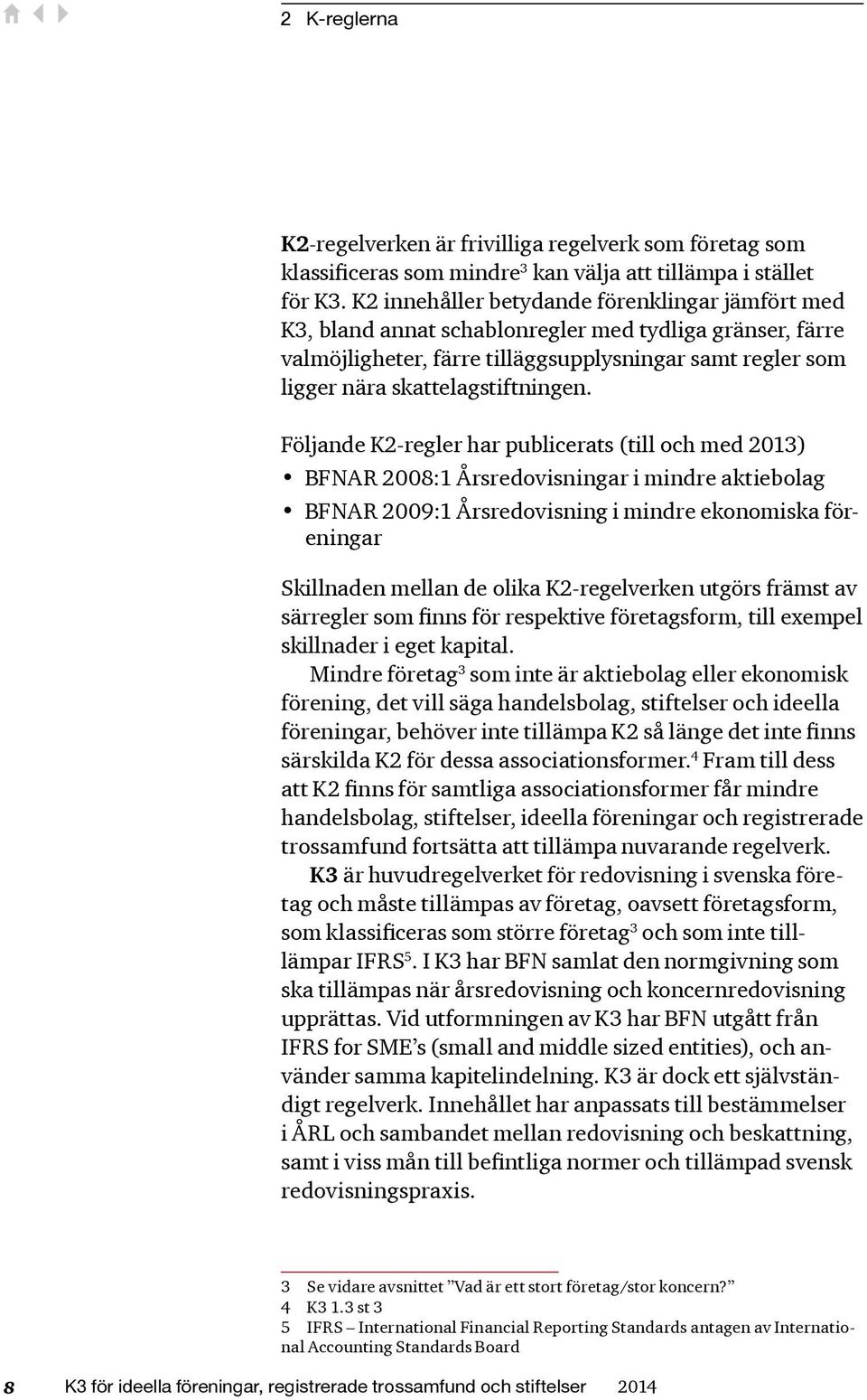 Följande K2-regler har publicerats (till och med 2013) BFNAR 2008:1 Årsredovisningar i mindre aktiebolag BFNAR 2009:1 Årsredovisning i mindre ekonomiska föreningar Skillnaden mellan de olika