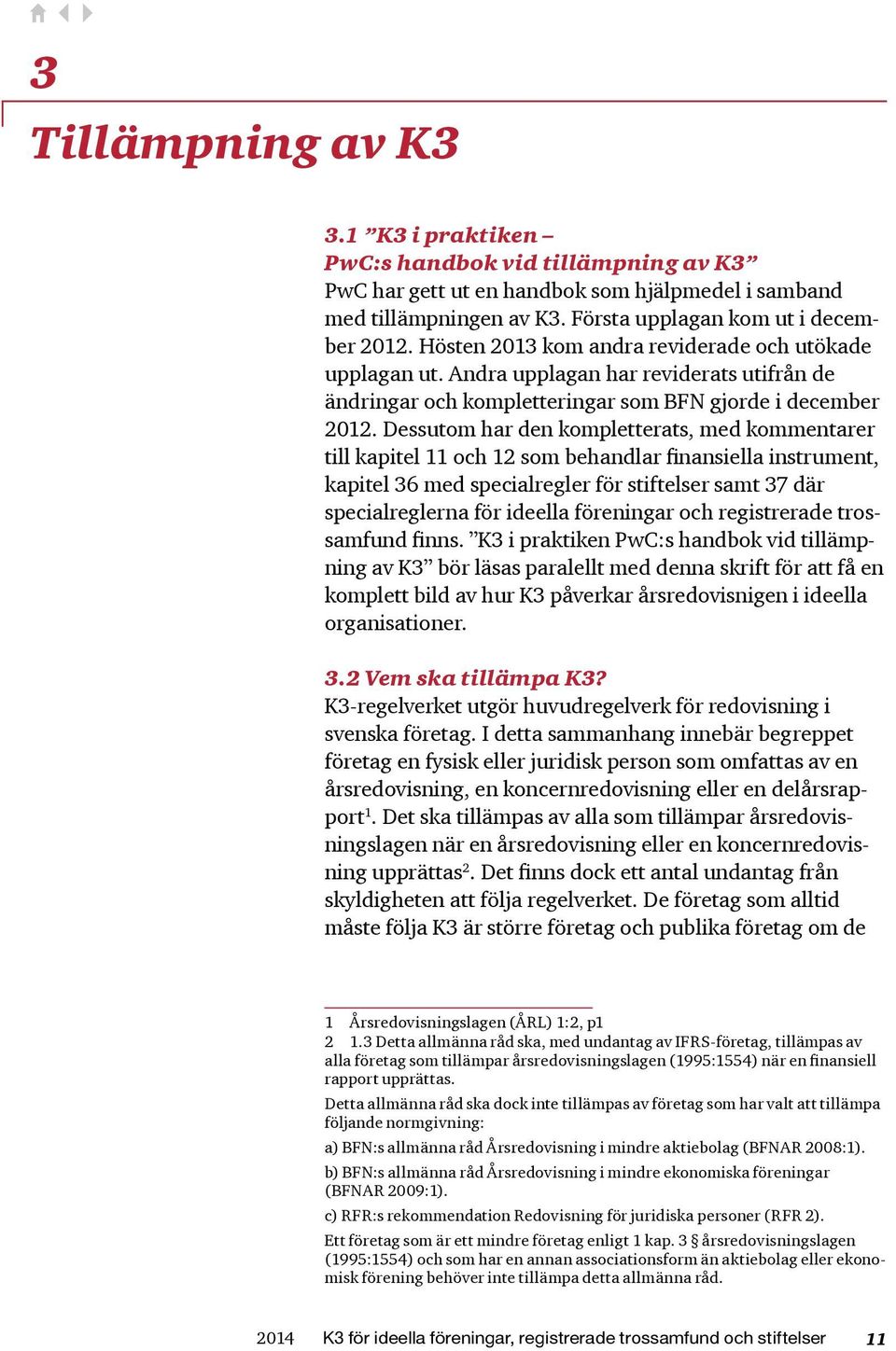 Dessutom har den kompletterats, med kommentarer till kapitel 11 och 12 som behandlar finansiella instrument, kapitel 36 med specialregler för stiftelser samt 37 där specialreglerna för ideella