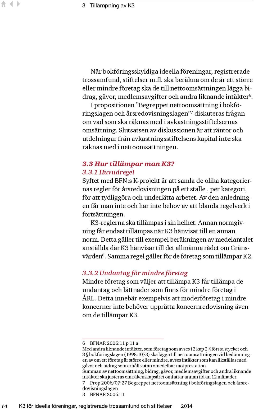 I propositionen Begreppet nettoomsättning i bokföringslagen och årsredovisningslagen 7 diskuteras frågan om vad som ska räknas med i avkastningsstiftelsernas omsättning.