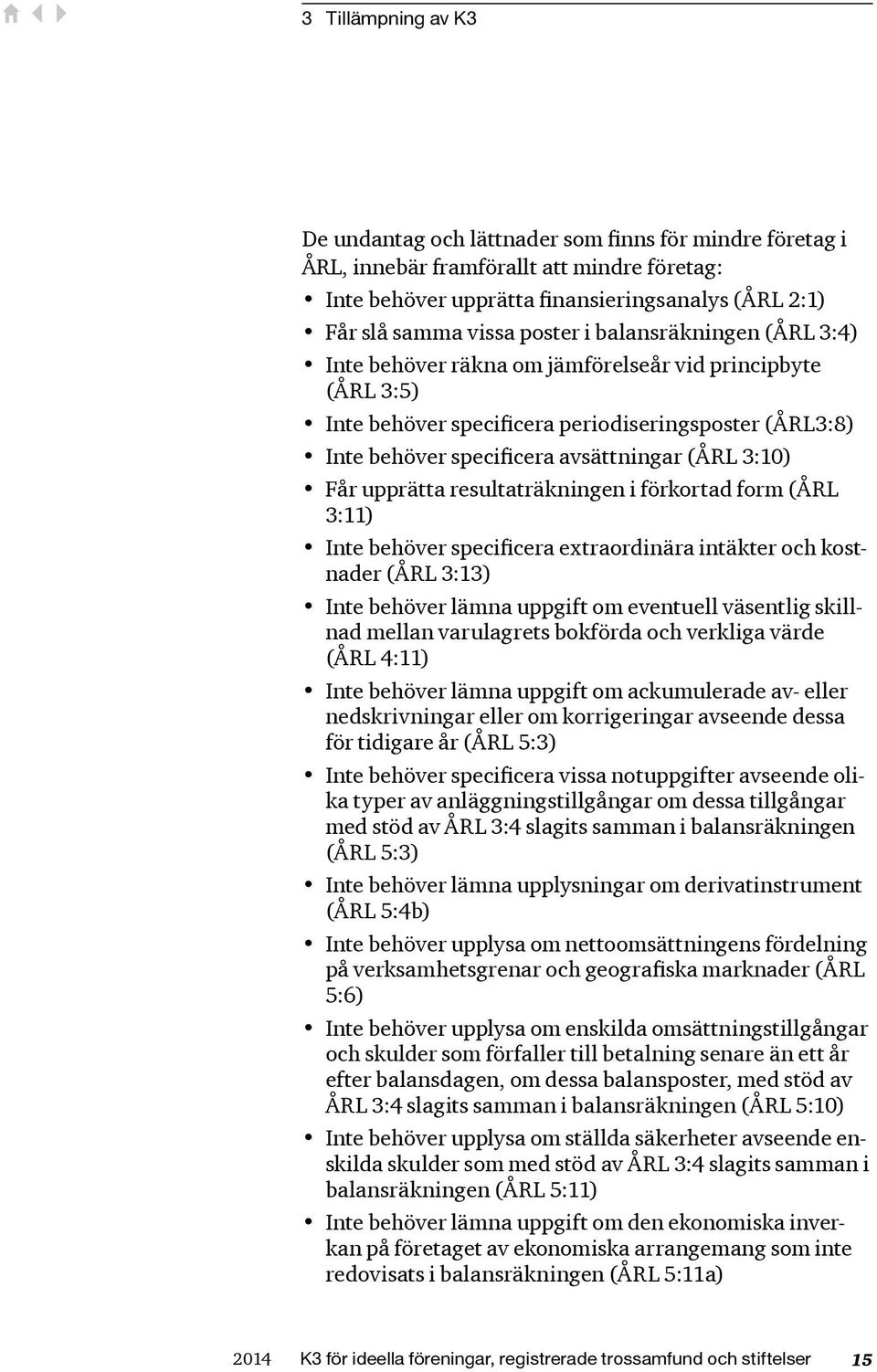 Får upprätta resultaträkningen i förkortad form (ÅRL 3:11) Inte behöver specificera extraordinära intäkter och kostnader (ÅRL 3:13) Inte behöver lämna uppgift om eventuell väsentlig skillnad mellan