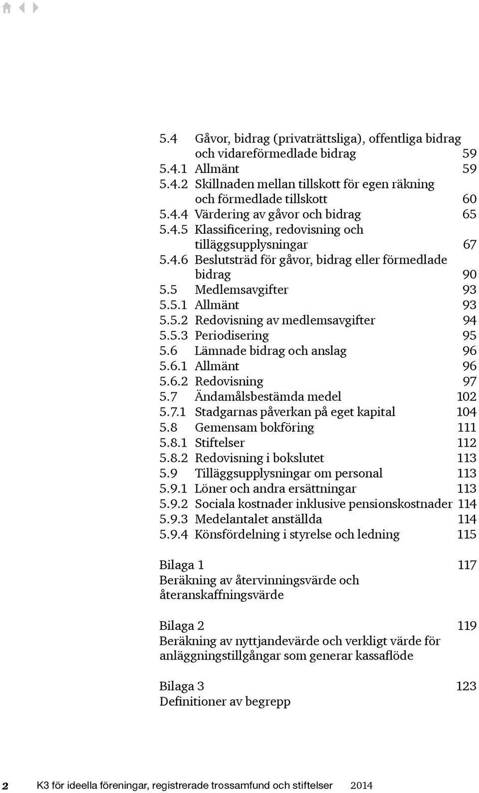 5.3 Periodisering 95 5.6 Lämnade bidrag och anslag 96 5.6.1 Allmänt 96 5.6.2 Redovisning 97 5.7 Ändamålsbestämda medel 102 5.7.1 Stadgarnas påverkan på eget kapital 104 5.8 Gemensam bokföring 111 5.8.1 Stiftelser 112 5.
