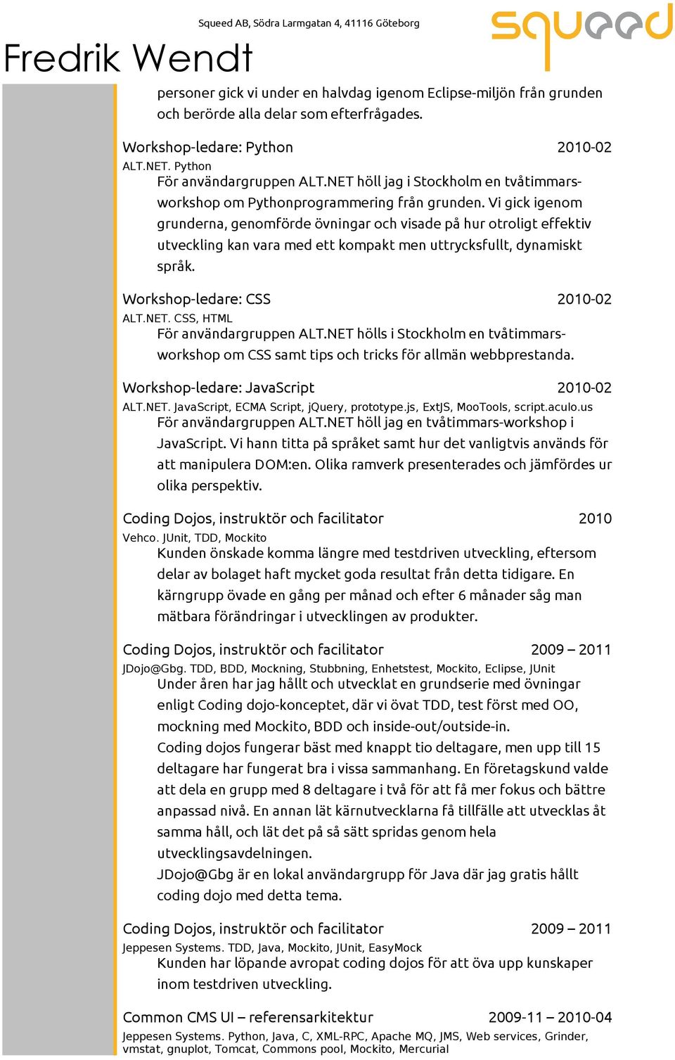 Vi gick igenom grunderna, genomförde övningar och visade på hur otroligt effektiv utveckling kan vara med ett kompakt men uttrycksfullt, dynamiskt språk. Workshop-ledare: CSS 2010-02 ALT.NET.