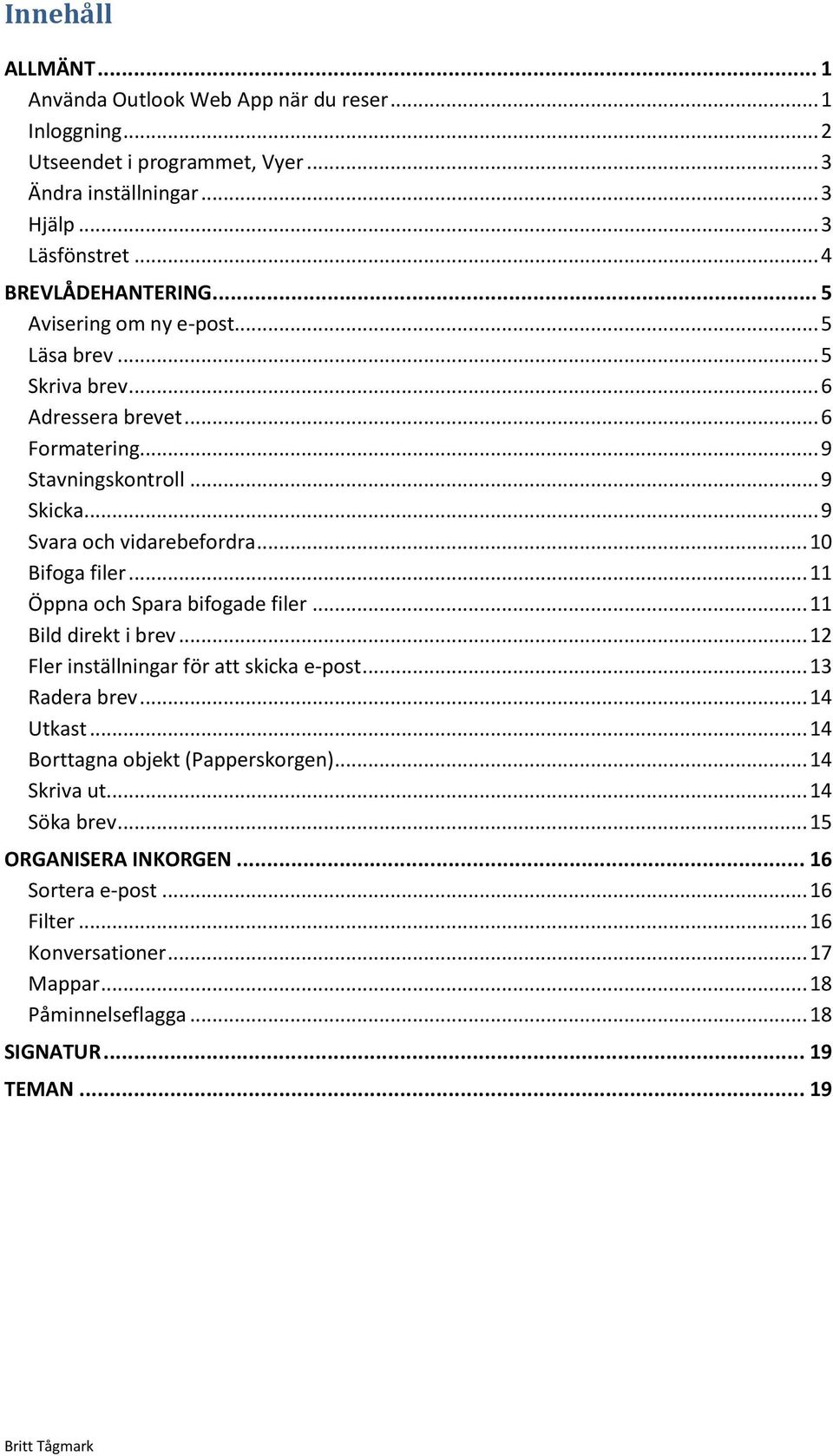 .. 11 Öppna och Spara bifogade filer... 11 Bild direkt i brev... 12 Fler inställningar för att skicka e-post... 13 Radera brev... 14 Utkast... 14 Borttagna objekt (Papperskorgen).