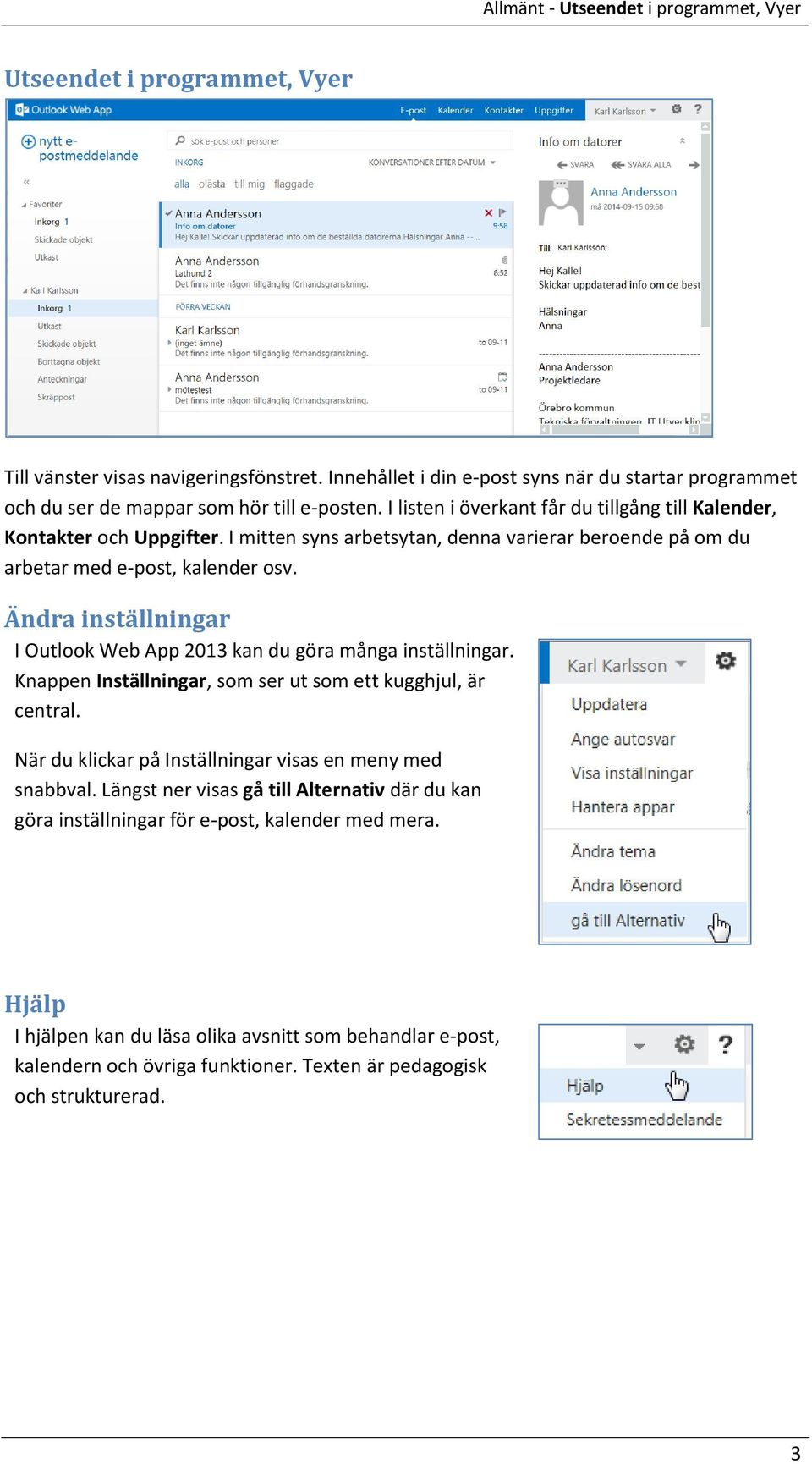 I mitten syns arbetsytan, denna varierar beroende på om du arbetar med e-post, kalender osv. Ändra inställningar I Outlook Web App 2013 kan du göra många inställningar.