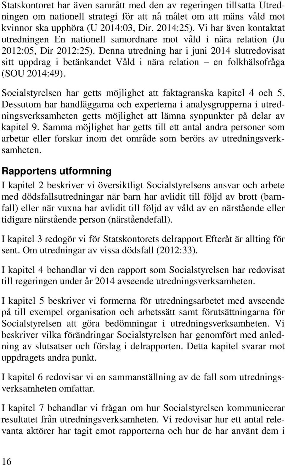 Denna utredning har i juni 2014 slutredovisat sitt uppdrag i betänkandet Våld i nära relation en folkhälsofråga (SOU 2014:49). Socialstyrelsen har getts möjlighet att faktagranska kapitel 4 och 5.