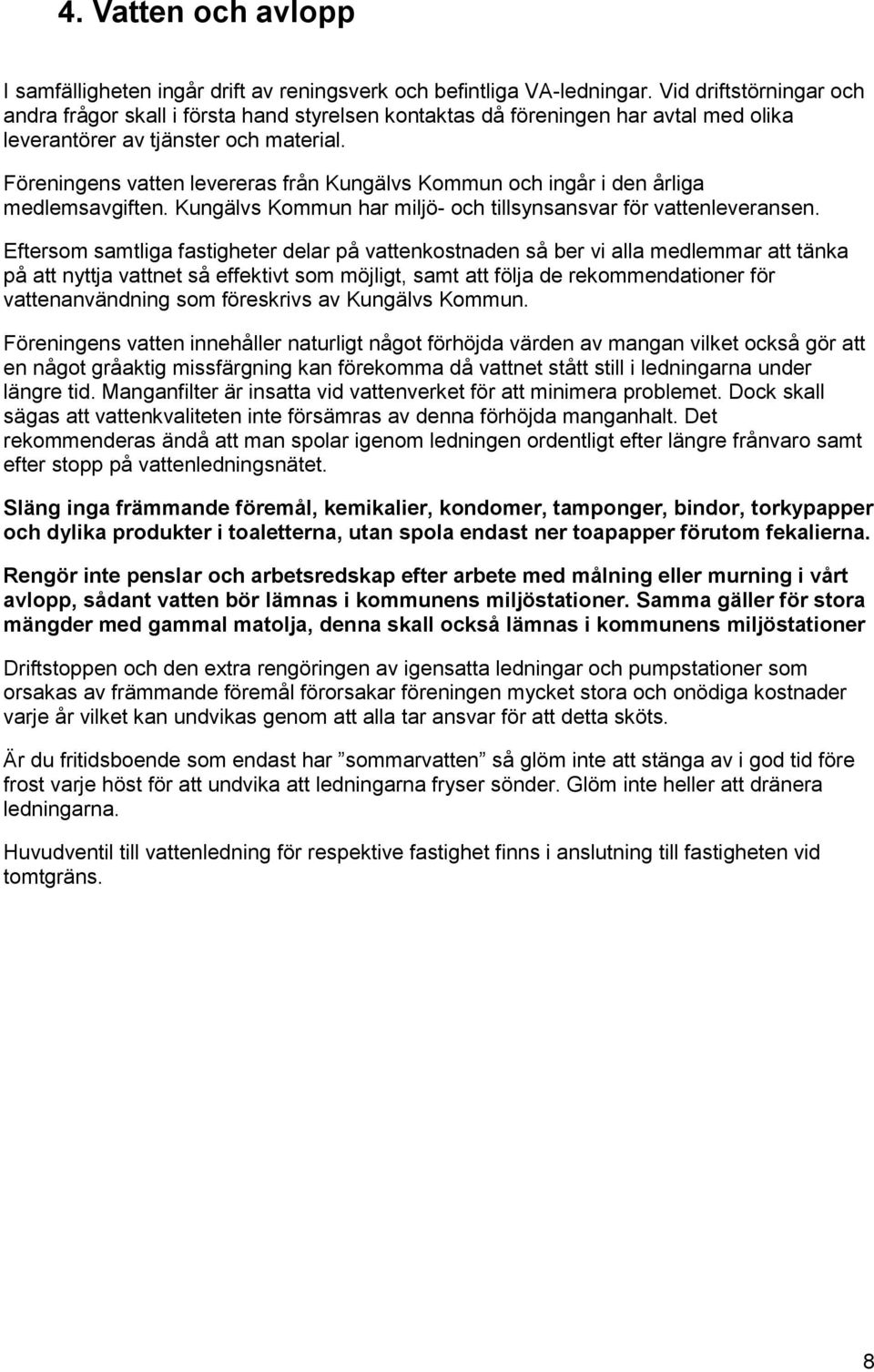 Föreningens vatten levereras från Kungälvs Kommun och ingår i den årliga medlemsavgiften. Kungälvs Kommun har miljö- och tillsynsansvar för vattenleveransen.