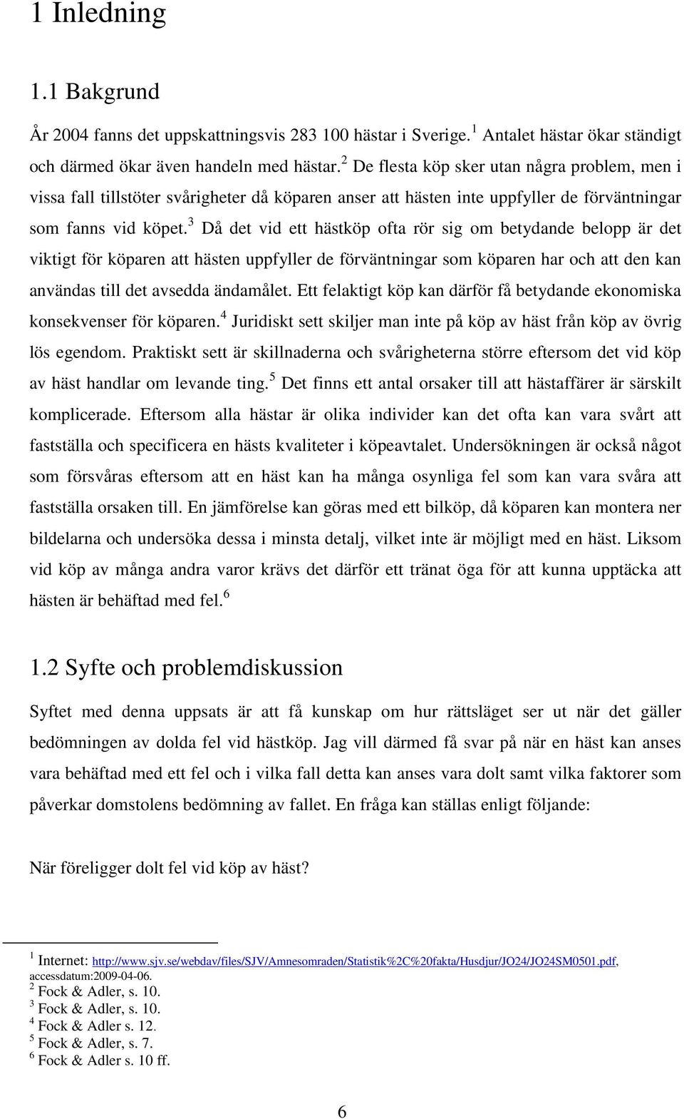 3 Då det vid ett hästköp ofta rör sig om betydande belopp är det viktigt för köparen att hästen uppfyller de förväntningar som köparen har och att den kan användas till det avsedda ändamålet.