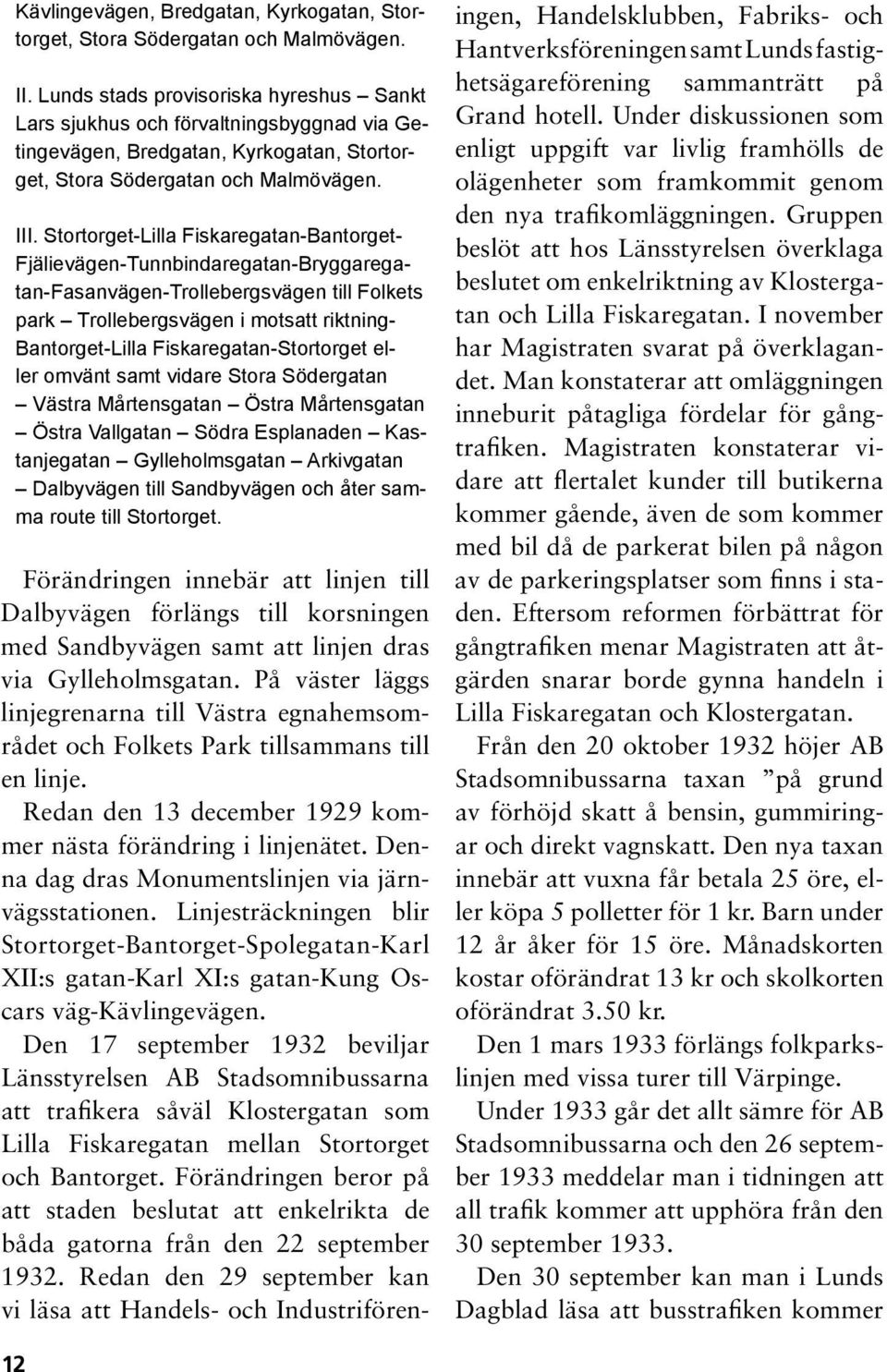 Stortorget-Lilla Fiskaregatan-Bantorget- Fjälievägen-Tunnbindaregatan-Bryggaregatan-Fasanvägen-Trollebergsvägen till Folkets park Trollebergsvägen i motsatt riktning- Bantorget-Lilla