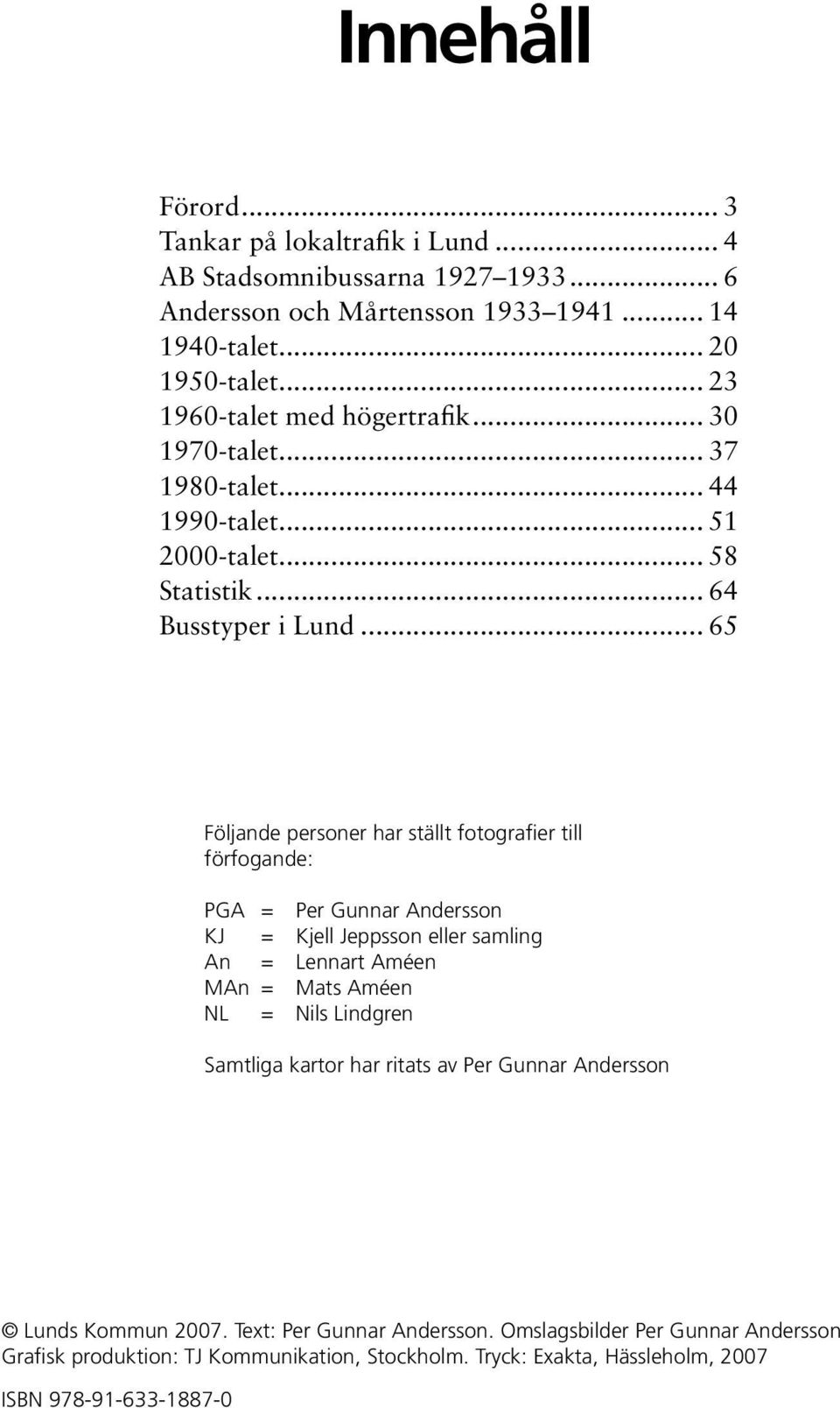 .. 65 Följande personer har ställt fotografier till förfogande: PGA = Per Gunnar Andersson KJ = Kjell Jeppsson eller samling An = Lennart Améen MAn = Mats Améen NL = Nils