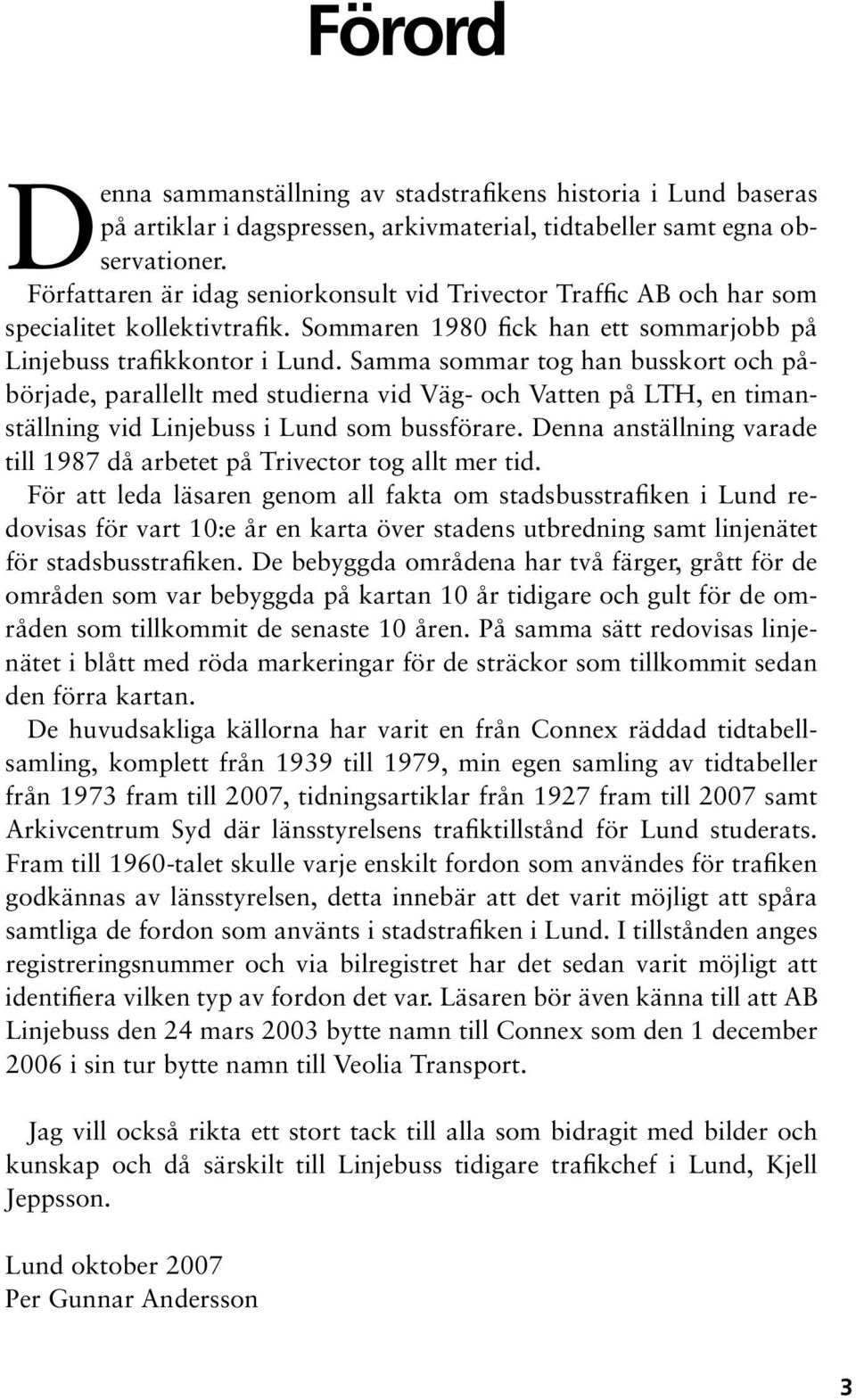 Samma sommar tog han busskort och påbörjade, parallellt med studierna vid Väg- och Vatten på LTH, en timanställning vid Linjebuss i Lund som bussförare.