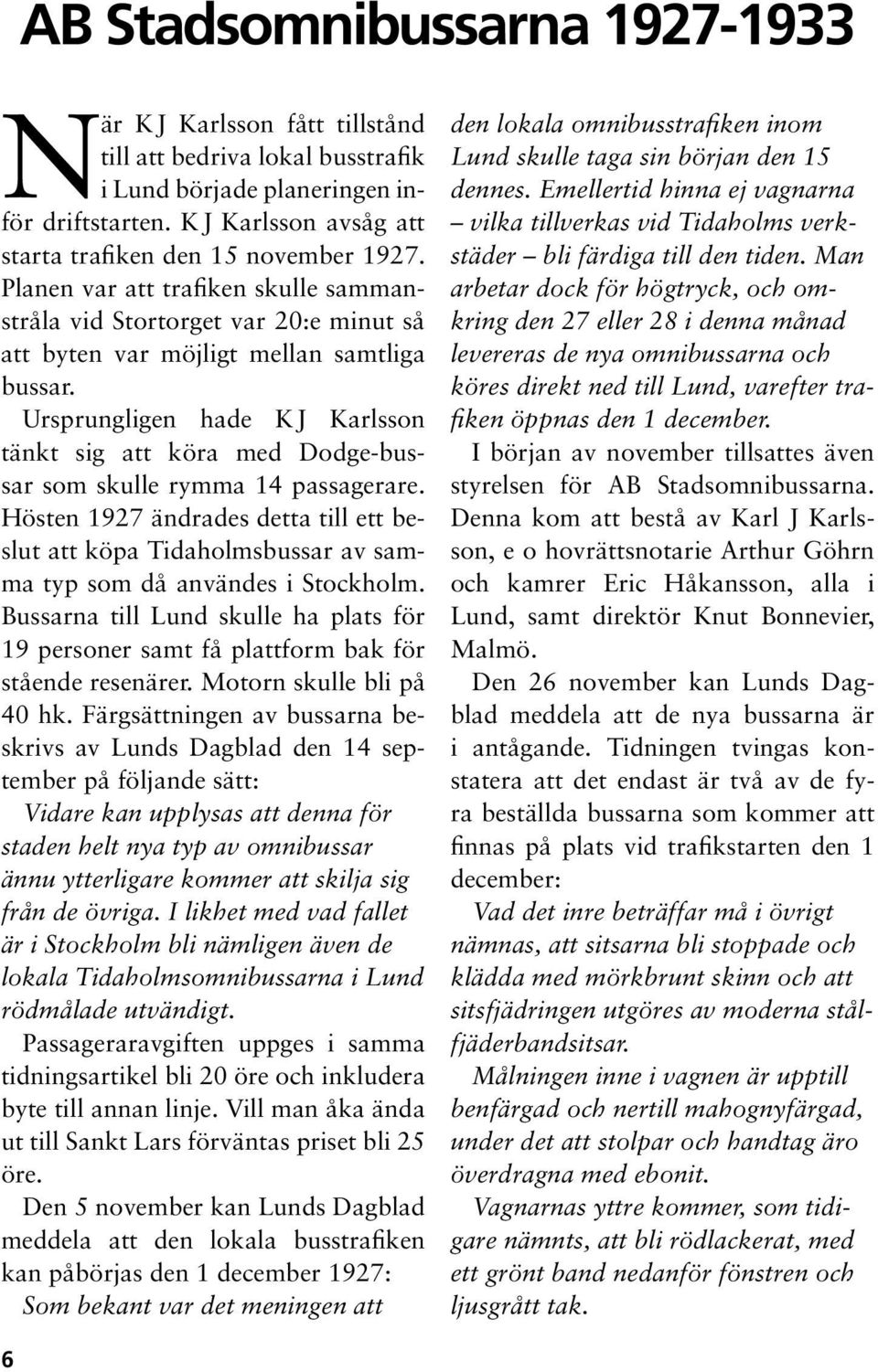 Ursprungligen hade K J Karlsson tänkt sig att köra med Dodge-bussar som skulle rymma 14 passagerare.