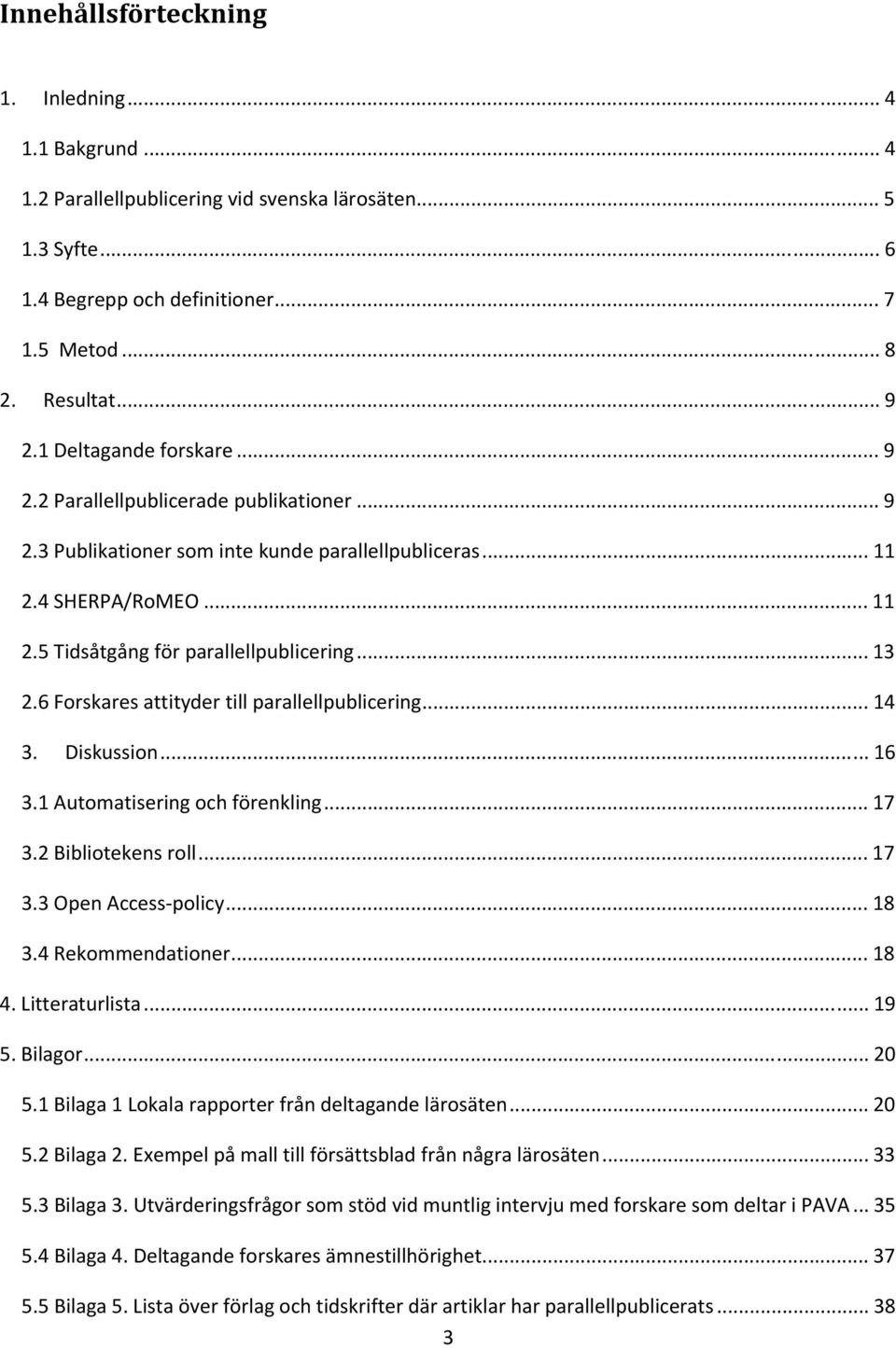 6 Forskares attityder till parallellpublicering... 14 3. Diskussion... 16 3.1 Automatisering och förenkling... 17 3.2 Bibliotekens roll... 17 3.3 Open Access policy... 18 3.4 Rekommendationer... 18 4.