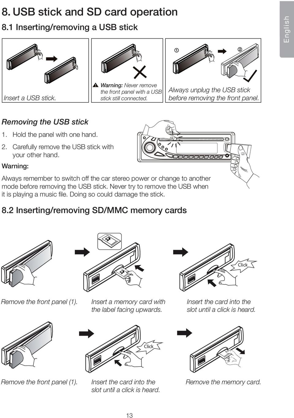 Warning: Never remove the front panel with a USB stick still connected. Always unplug the USB 2stick before removing the front panel. 2 Removing the USB stick 1. Hold the panel with one hand. 2. Carefully remove the USB stick with your other hand.