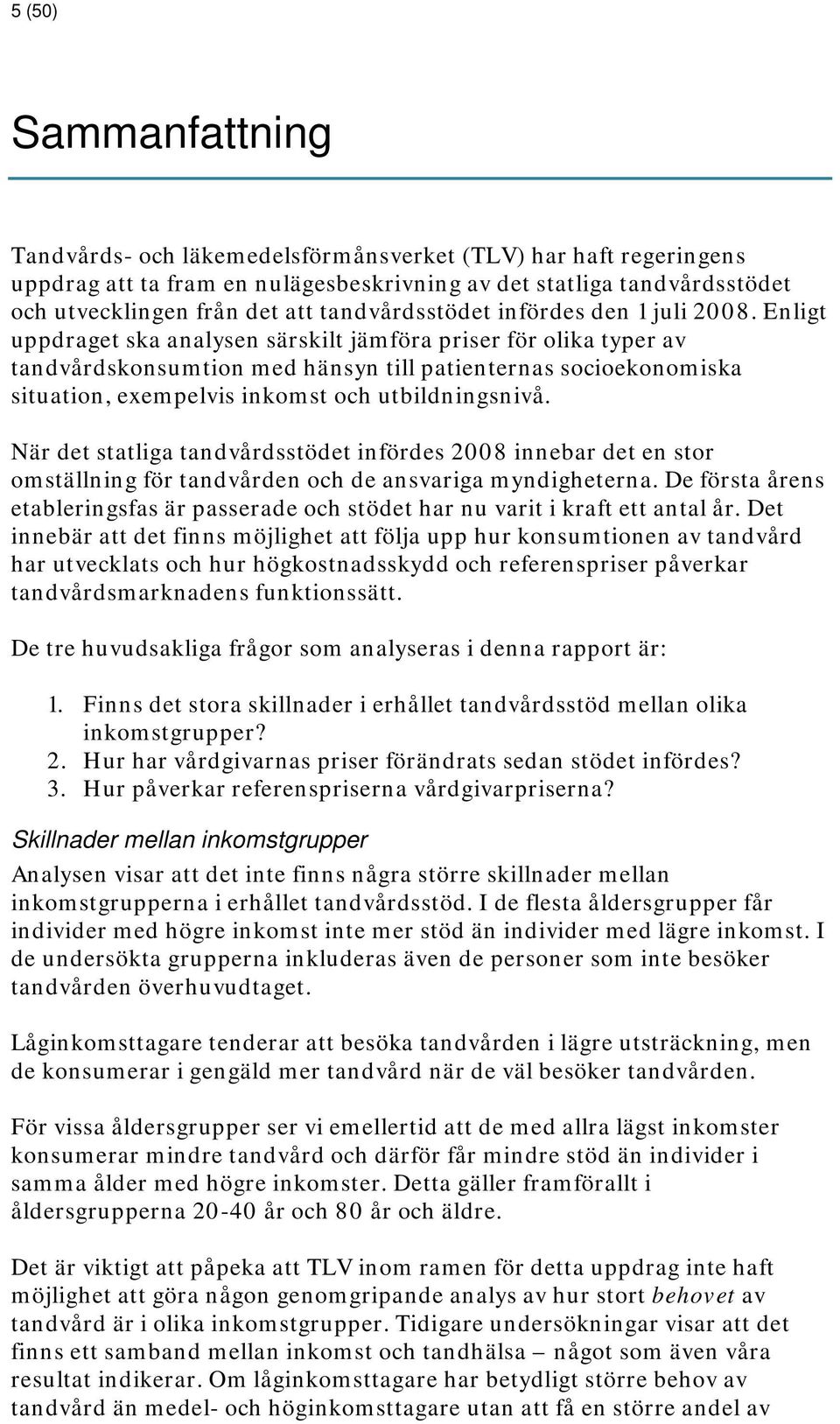 Enligt uppdraget ska analysen särskilt jämföra priser för olika typer av tandvårdskonsumtion med hänsyn till patienternas socioekonomiska situation, exempelvis inkomst och utbildningsnivå.