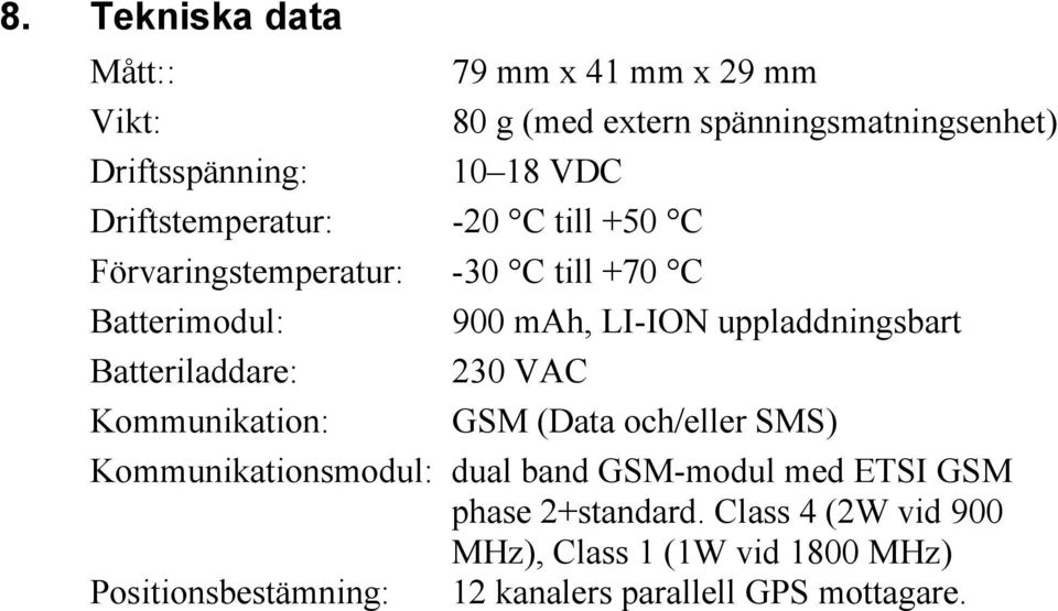 Batteriladdare: 230 VAC Kommunikation: GSM (Data och/eller SMS) Kommunikationsmodul: dual band GSM-modul med ETSI GSM