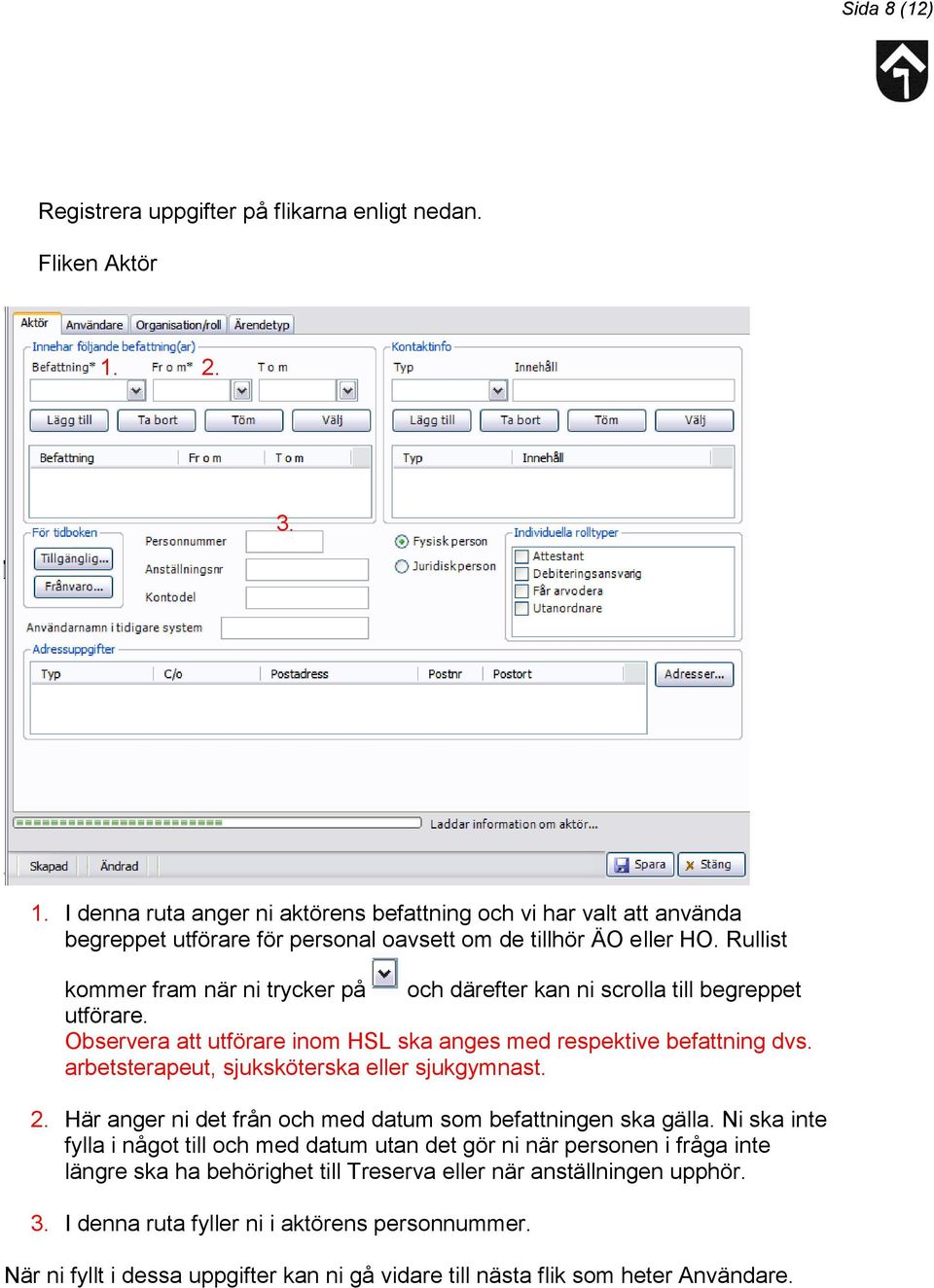 Rullist kommer fram när ni trycker på och därefter kan ni scrolla till begreppet utförare. Observera att utförare inom HSL ska anges med respektive befattning dvs.