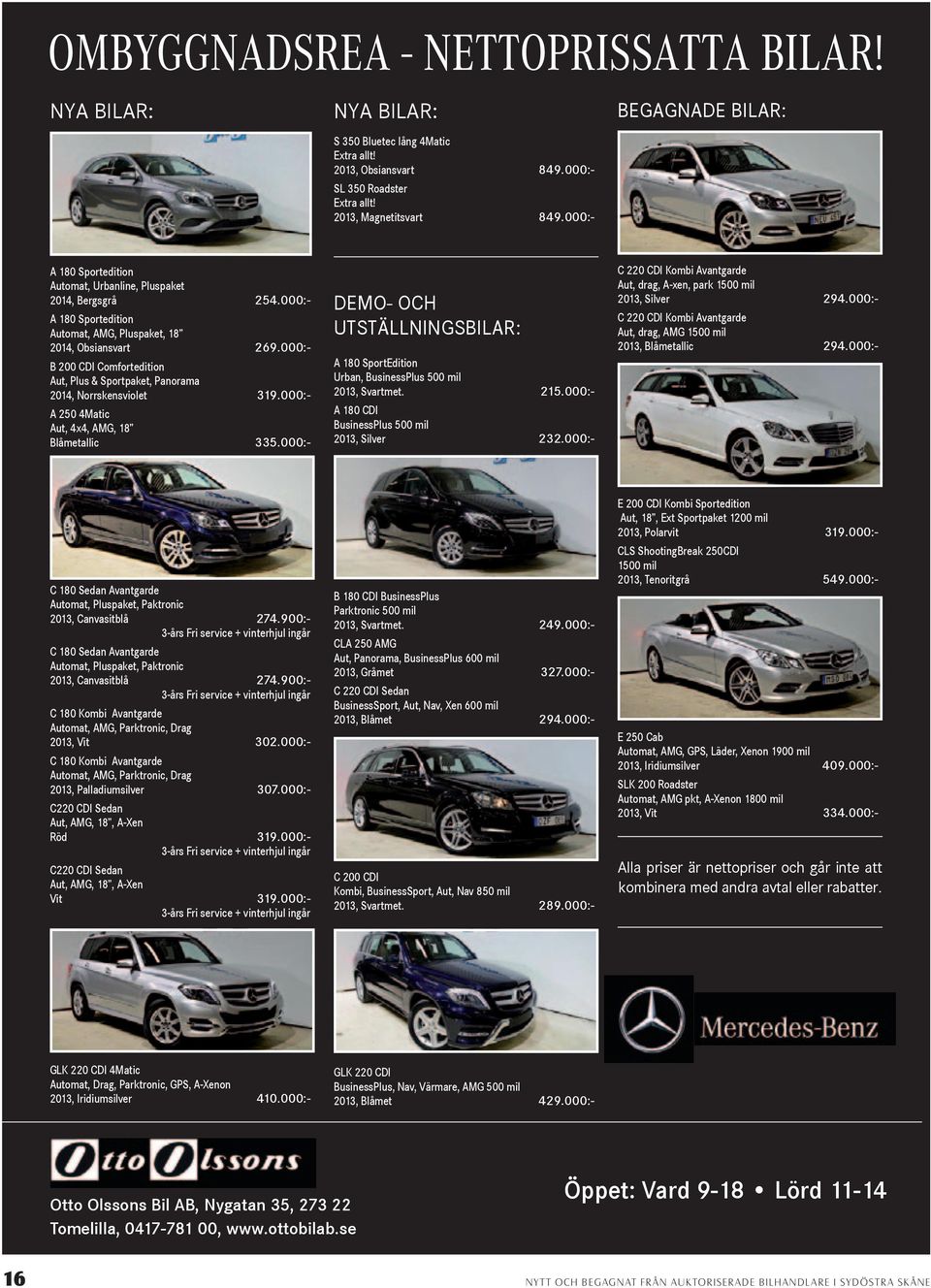 000:- B 200 CDI Comfortedition Aut, Plus & Sportpaket, Panorama 2014, Norrskensviolet 319.000:- A 250 4Matic Aut, 4x4, AMG, 18 Blåmetallic 335.