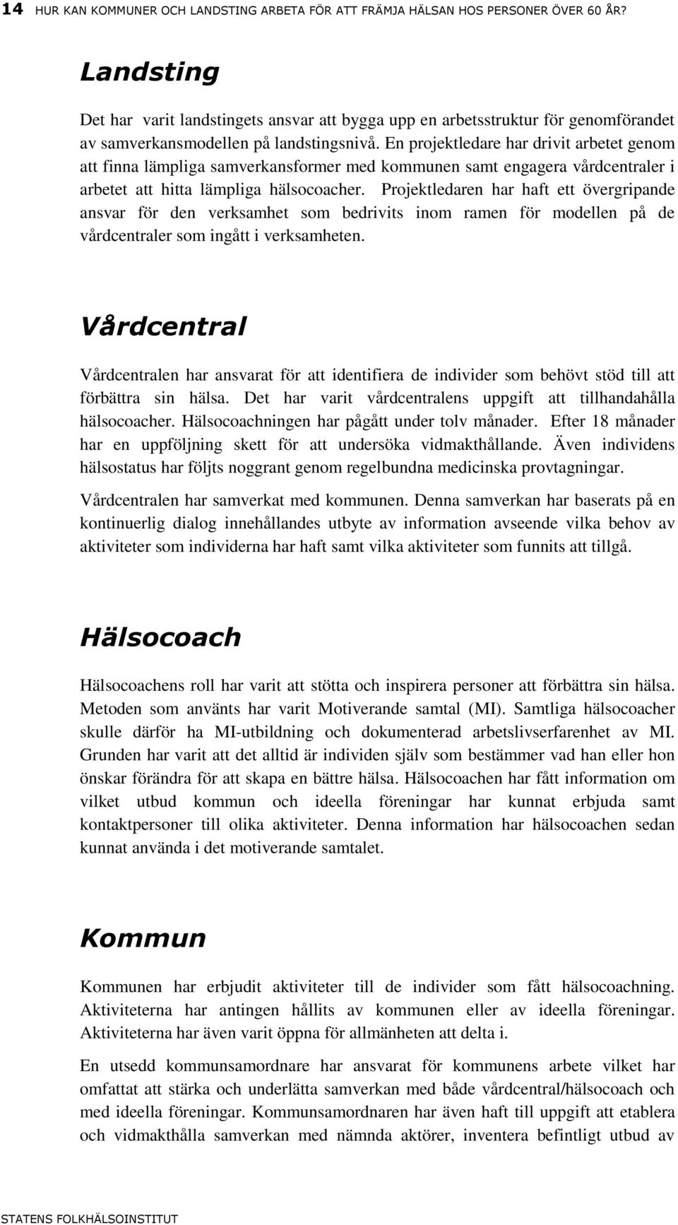 En projektledare har drivit arbetet genom att finna lämpliga samverkansformer med kommunen samt engagera vårdcentraler i arbetet att hitta lämpliga hälsocoacher.