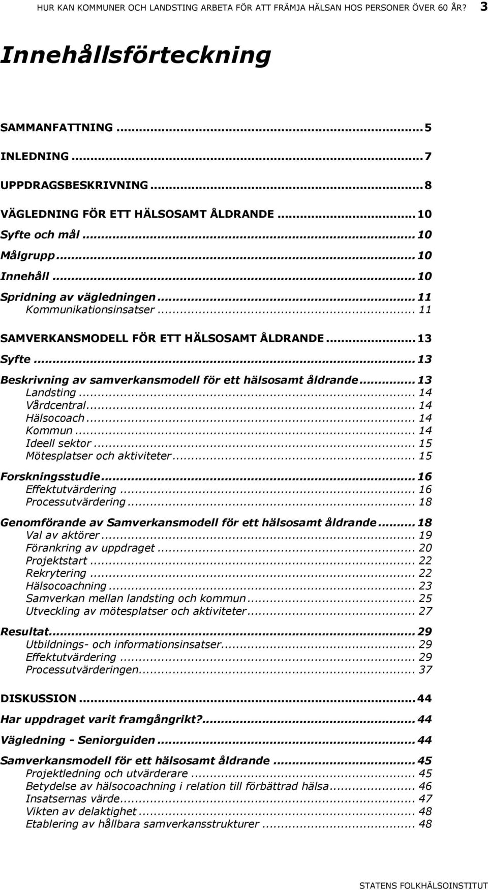 .. 11 SAMVERKANSMODELL FÖR ETT HÄLSOSAMT ÅLDRANDE... 13 Syfte... 13 Beskrivning av samverkansmodell för ett hälsosamt åldrande... 13 Landsting... 14 Vårdcentral... 14 Hälsocoach... 14 Kommun.