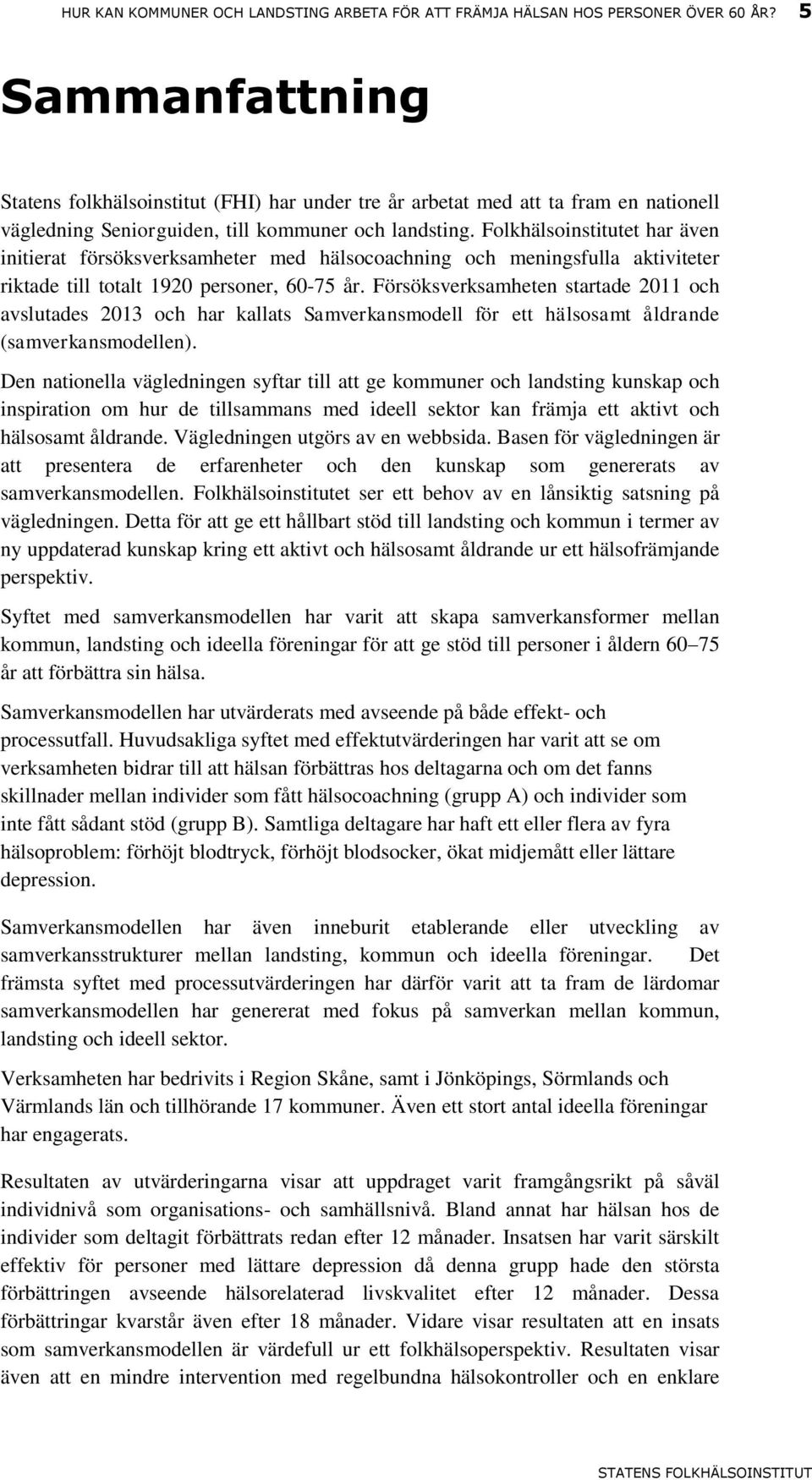 Folkhälsoinstitutet har även initierat försöksverksamheter med hälsocoachning och meningsfulla aktiviteter riktade till totalt 1920 personer, 60-75 år.