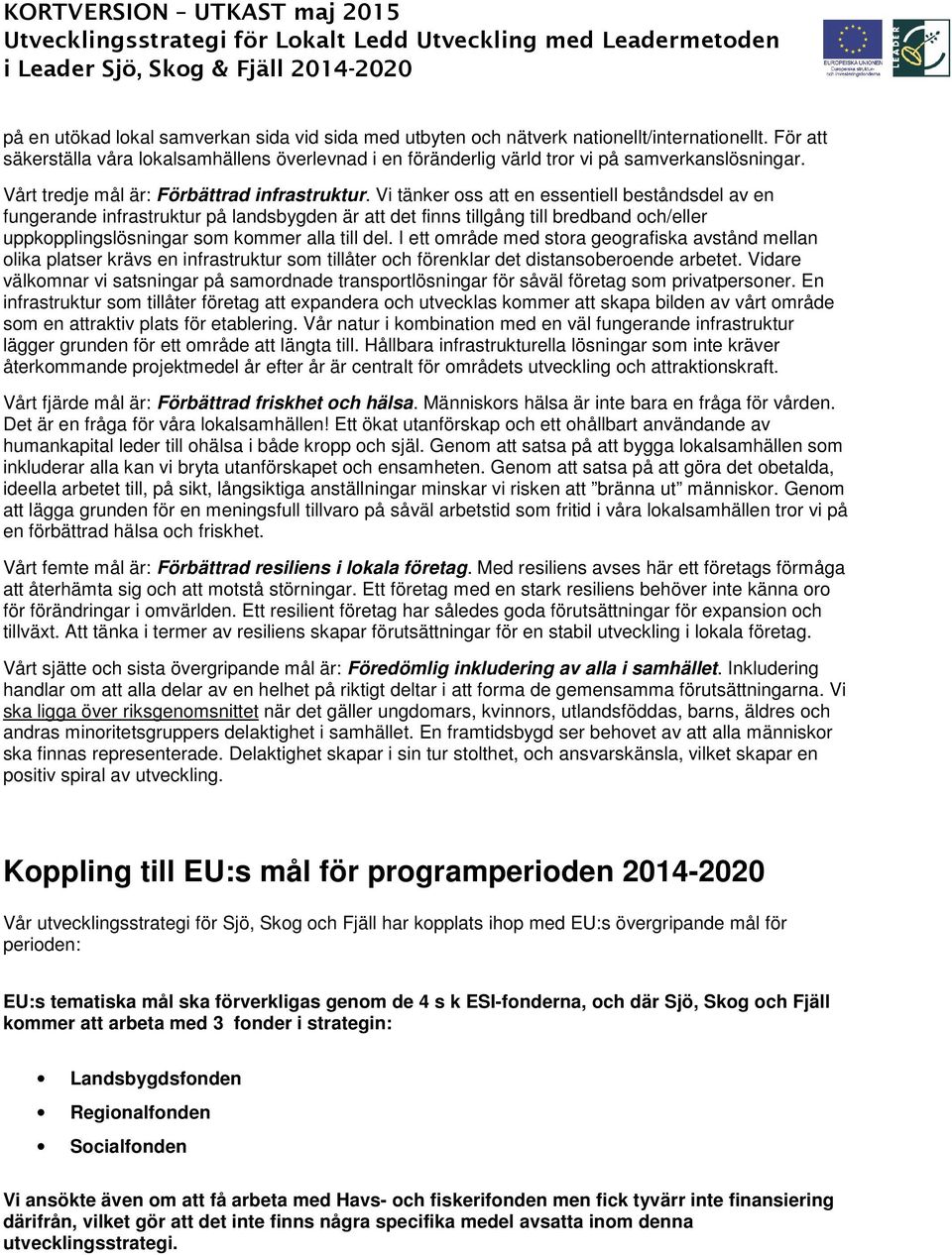 Vi tänker oss att en essentiell beståndsdel av en fungerande infrastruktur på landsbygden är att det finns tillgång till bredband och/eller uppkopplingslösningar som kommer alla till del.