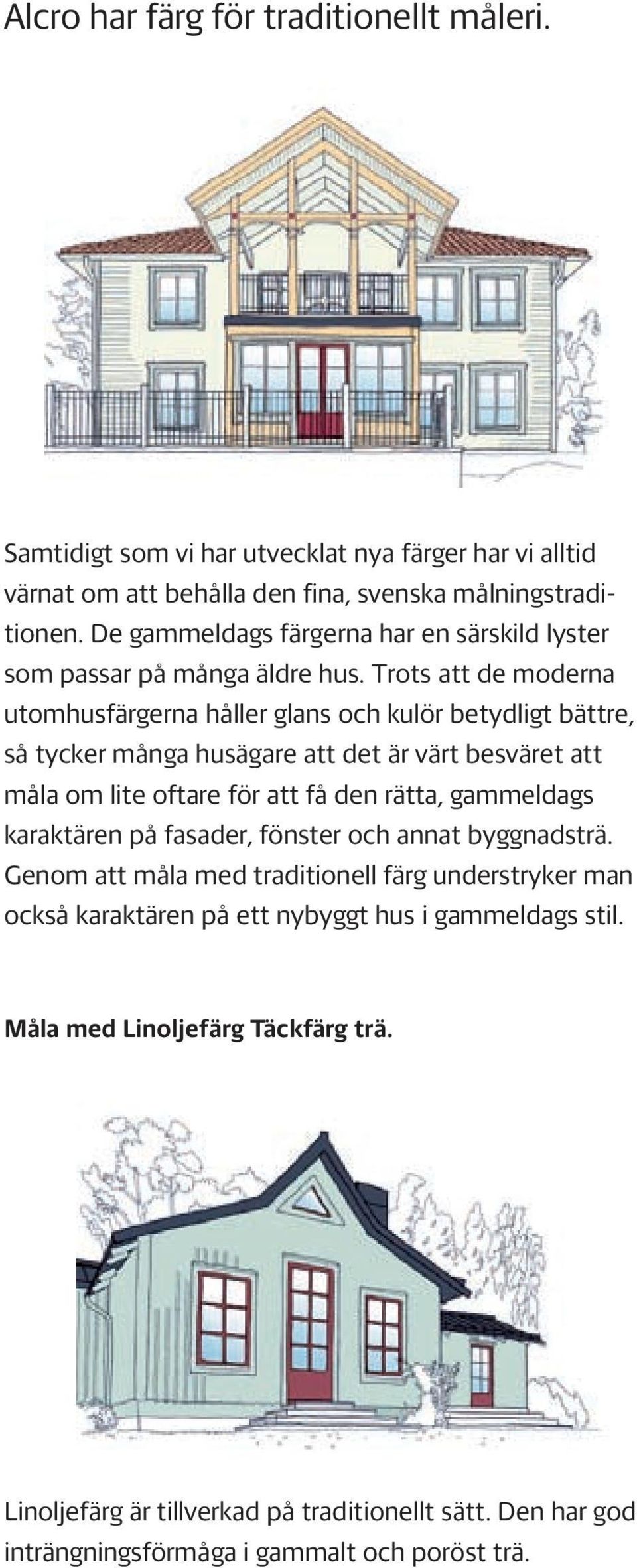 Trots att de moderna utomhusfärgerna håller glans och kulör betydligt bättre, så tycker många husägare att det är värt besväret att måla om lite oftare för att få den rätta,