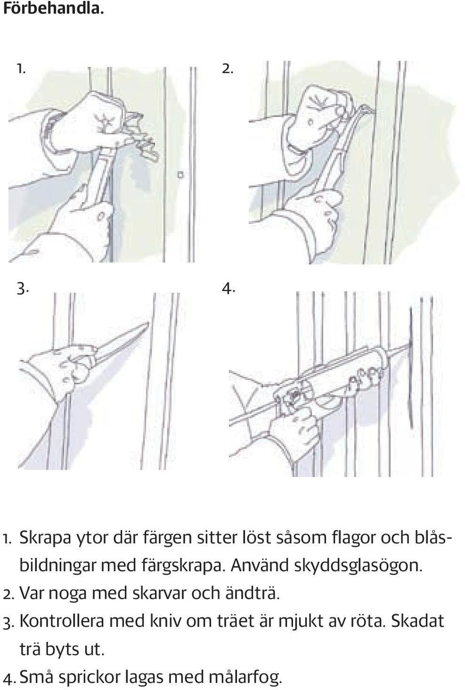 Skrapa ytor där färgen sitter löst såsom flagor och blåsbildningar