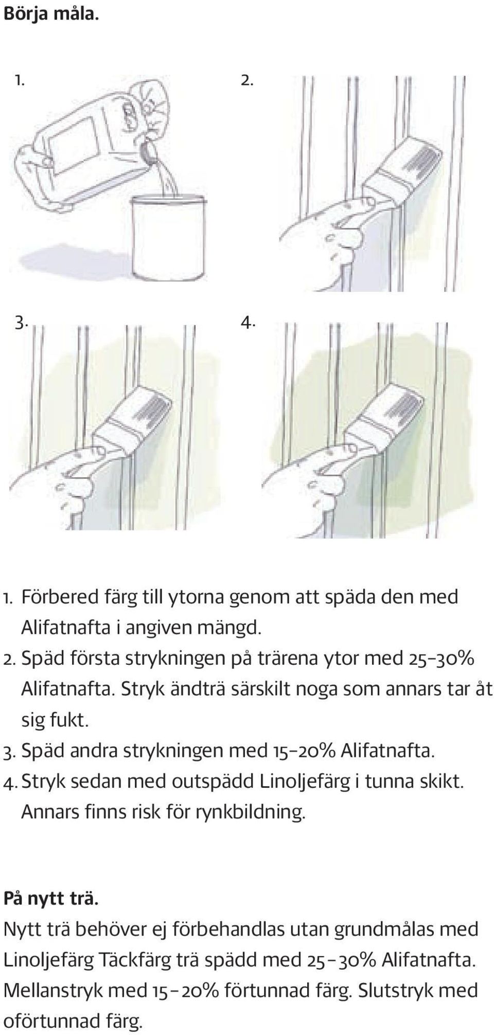 Stryk sedan med outspädd Linoljefärg i tunna skikt. Annars finns risk för rynkbildning. På nytt trä.