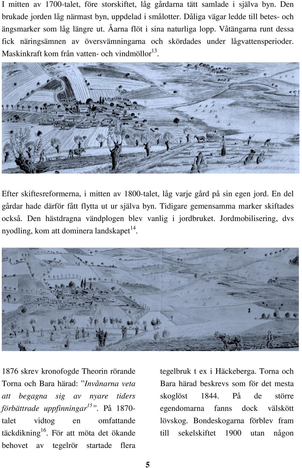 Maskinkraft kom från vatten- och vindmöllor 13. Efter skiftesreformerna, i mitten av 1800-talet, låg varje gård på sin egen jord. En del gårdar hade därför fått flytta ut ur själva byn.