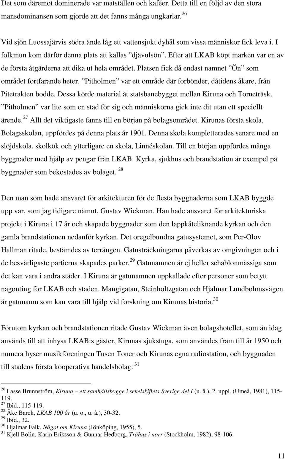 Efter att LKAB köpt marken var en av de första åtgärderna att dika ut hela området. Platsen fick då endast namnet Ön som området fortfarande heter.
