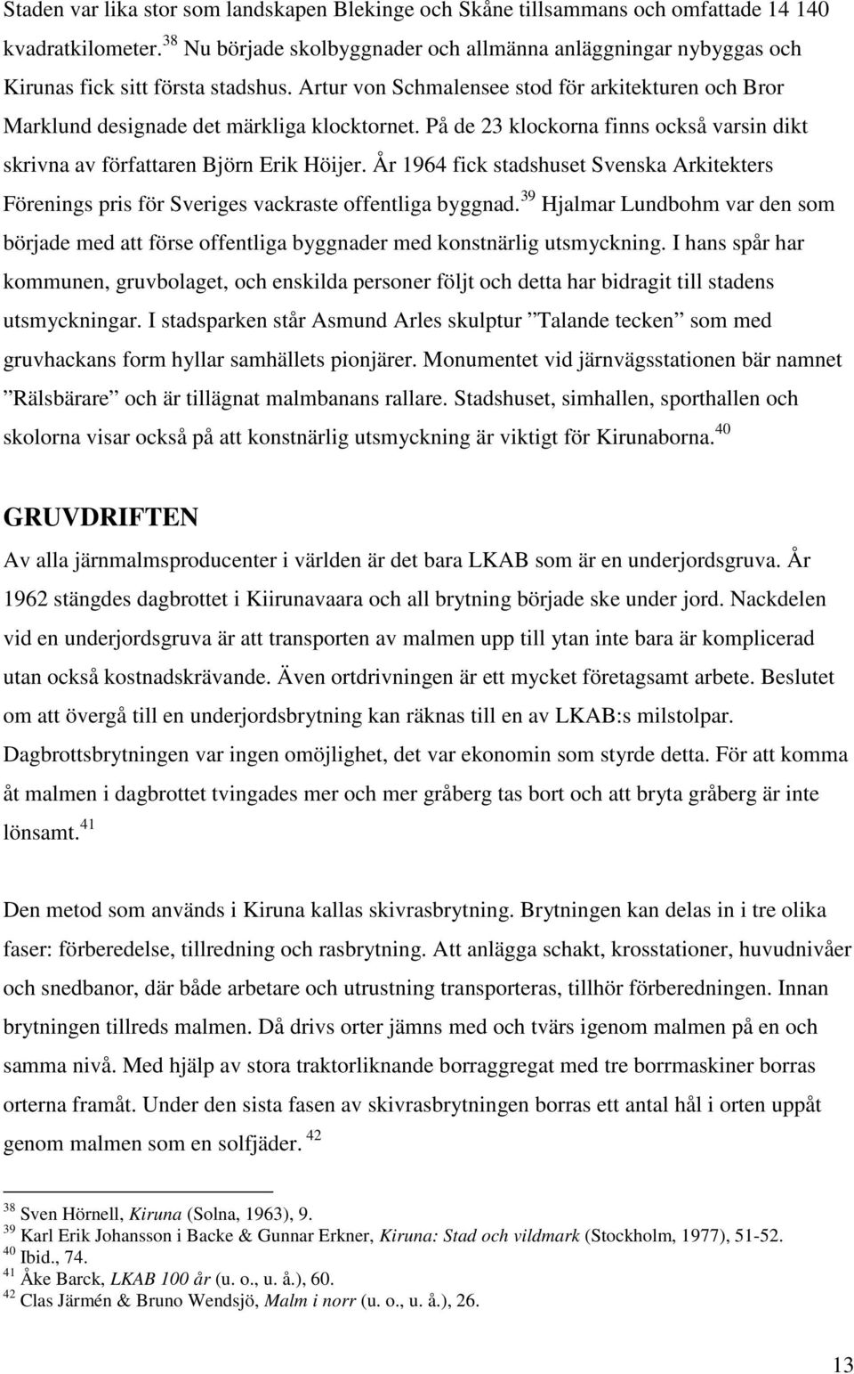 På de 23 klockorna finns också varsin dikt skrivna av författaren Björn Erik Höijer. År 1964 fick stadshuset Svenska Arkitekters Förenings pris för Sveriges vackraste offentliga byggnad.