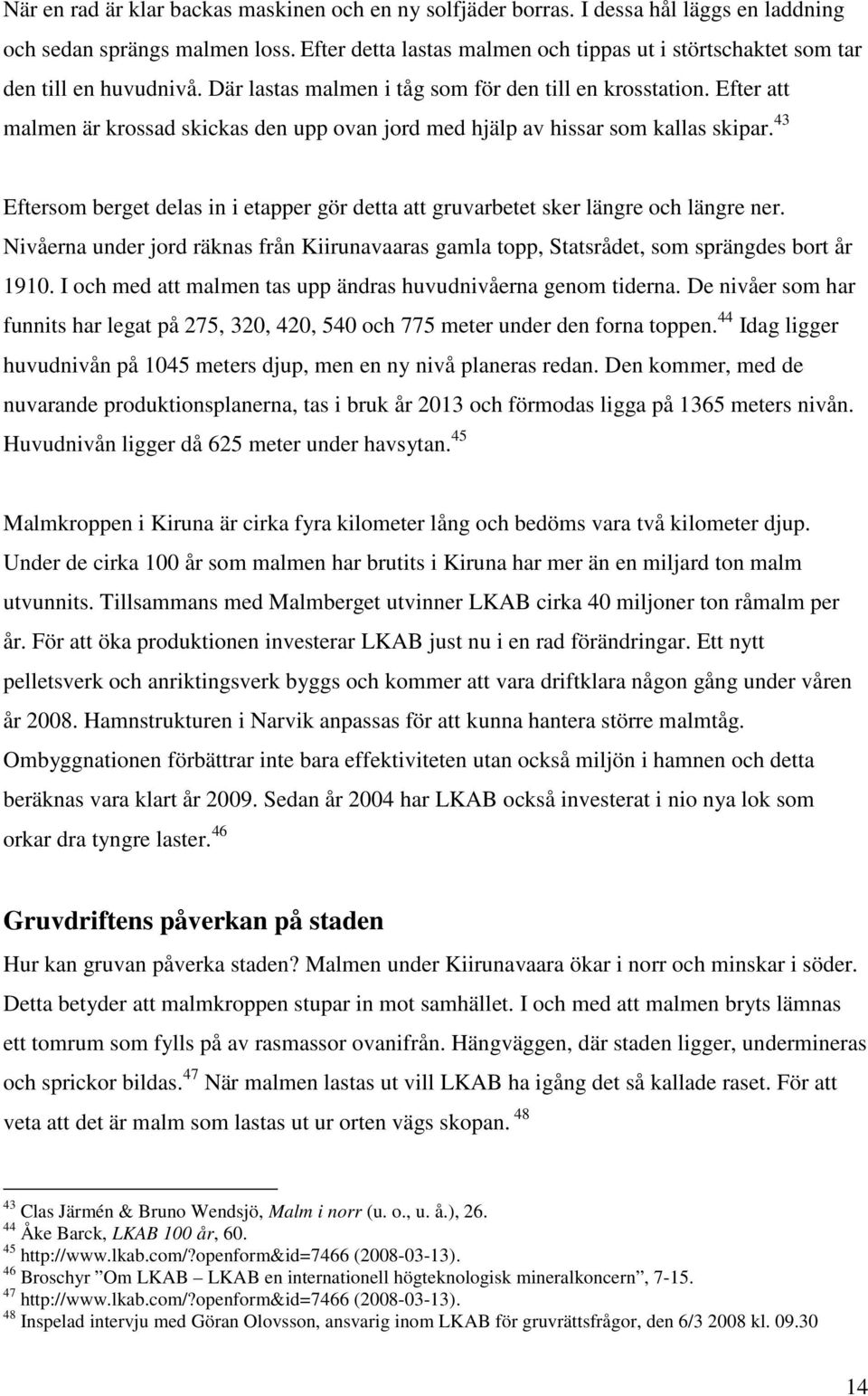 Efter att malmen är krossad skickas den upp ovan jord med hjälp av hissar som kallas skipar. 43 Eftersom berget delas in i etapper gör detta att gruvarbetet sker längre och längre ner.