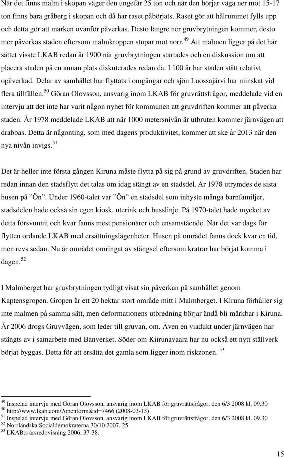 49 Att malmen ligger på det här sättet visste LKAB redan år 1900 när gruvbrytningen startades och en diskussion om att placera staden på en annan plats diskuterades redan då.