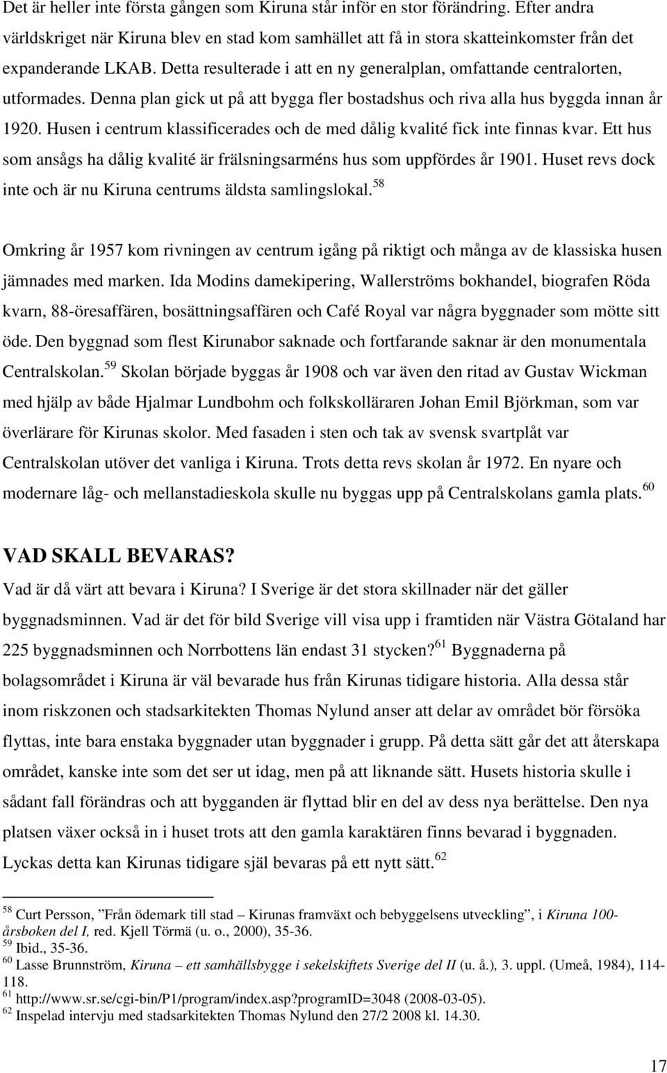 Husen i centrum klassificerades och de med dålig kvalité fick inte finnas kvar. Ett hus som ansågs ha dålig kvalité är frälsningsarméns hus som uppfördes år 1901.