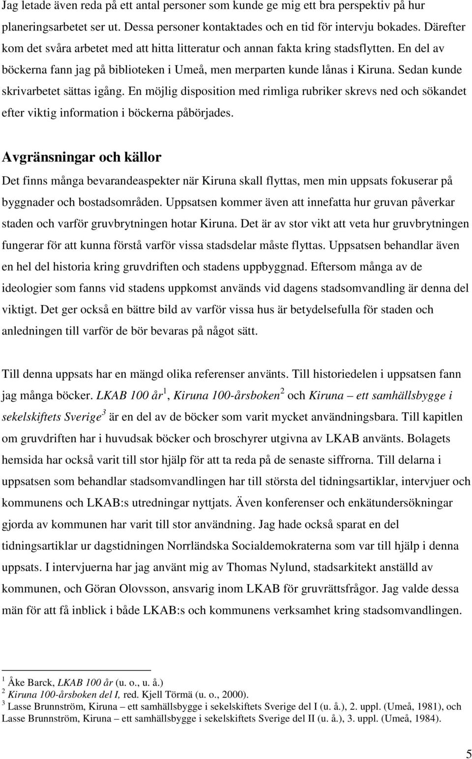 Sedan kunde skrivarbetet sättas igång. En möjlig disposition med rimliga rubriker skrevs ned och sökandet efter viktig information i böckerna påbörjades.