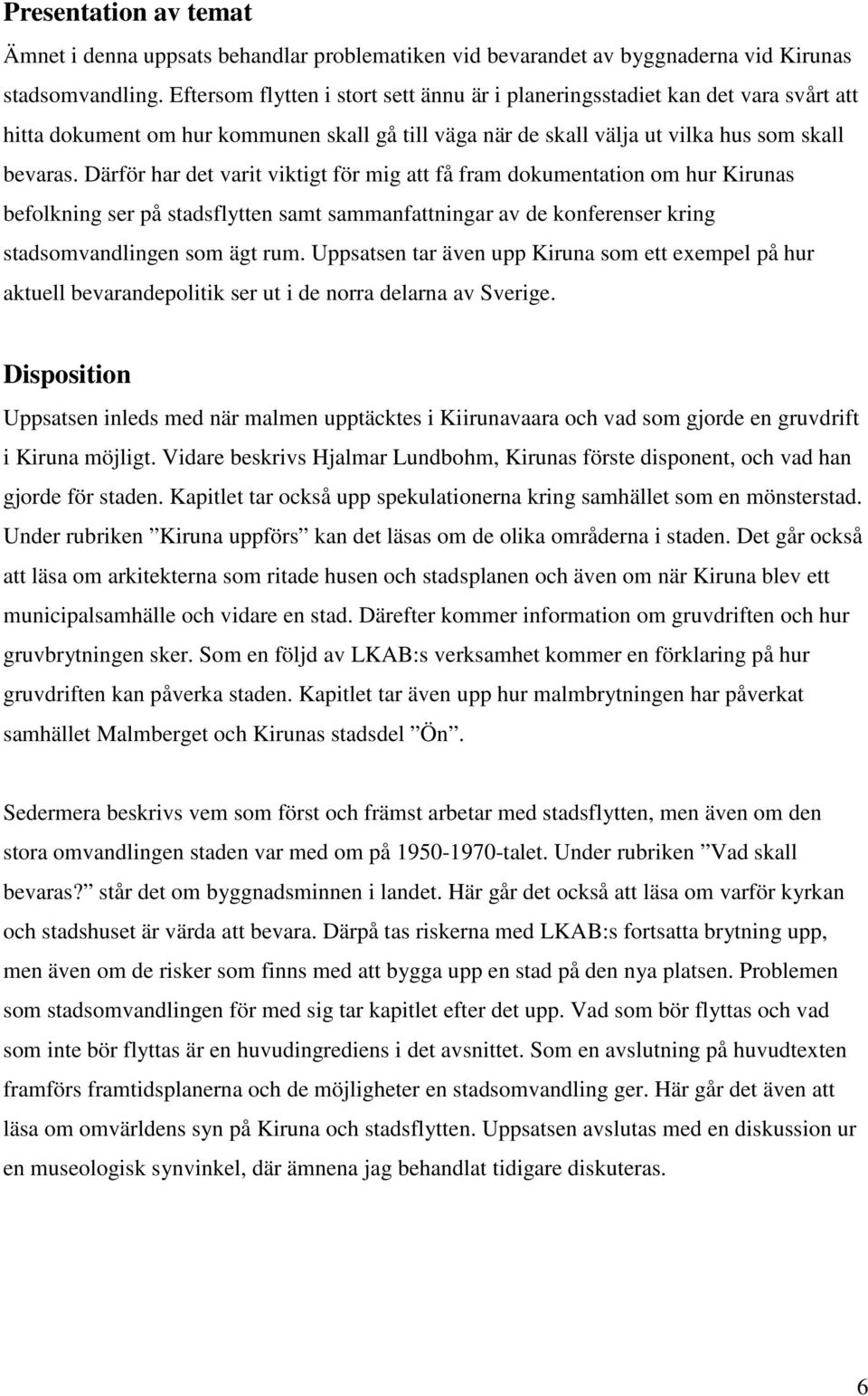 Därför har det varit viktigt för mig att få fram dokumentation om hur Kirunas befolkning ser på stadsflytten samt sammanfattningar av de konferenser kring stadsomvandlingen som ägt rum.