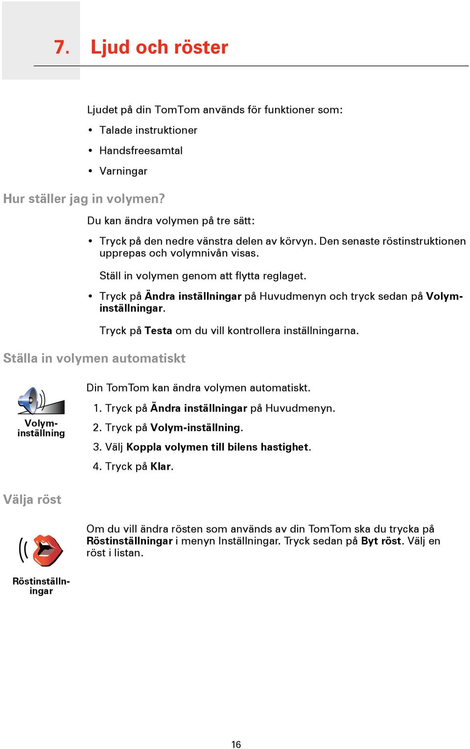 Ställa in volymen automatiskt Tryck på Testa om du vill kontrollera inställningarna. Din TomTom kan ändra volymen automatiskt. 1. Tryck på Ändra inställningar på Huvudmenyn. 2.