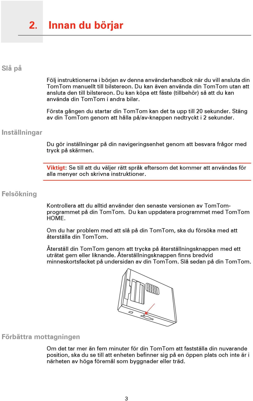 Första gången du startar din TomTom kan det ta upp till 20 sekunder. Stäng av din TomTom genom att hålla på/av-knappen nedtryckt i 2 sekunder.