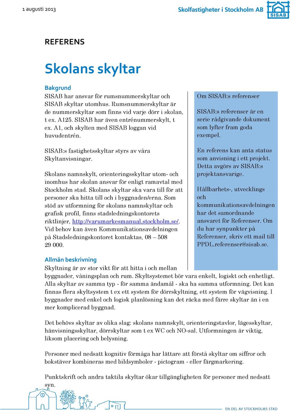 Skolans namnskylt, orienteringsskyltar utom- och inomhus har skolan ansvar för enligt ramavtal med Stockholm stad. Skolans skyltar ska vara till för att personer ska hitta till och i byggnaden/erna.