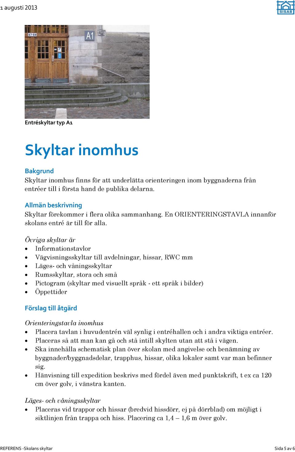 Övriga skyltar är Informationstavlor Vägvisningsskyltar till avdelningar, hissar, RWC mm Läges- och våningsskyltar Rumsskyltar, stora och små Pictogram (skyltar med visuellt språk - ett språk i