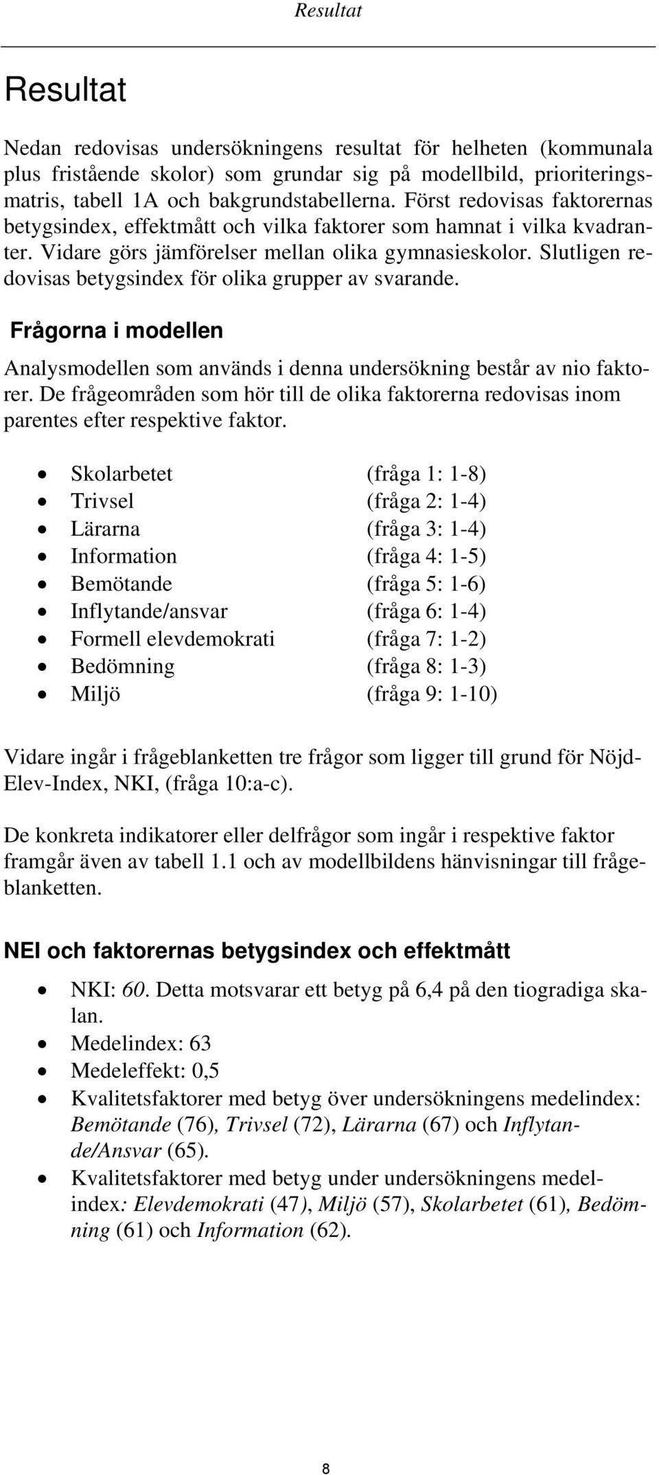 Slutligen redovisas betygsindex för olika grupper av svarande. Frågorna i modellen Analysmodellen som används i denna undersökning består av nio faktorer.