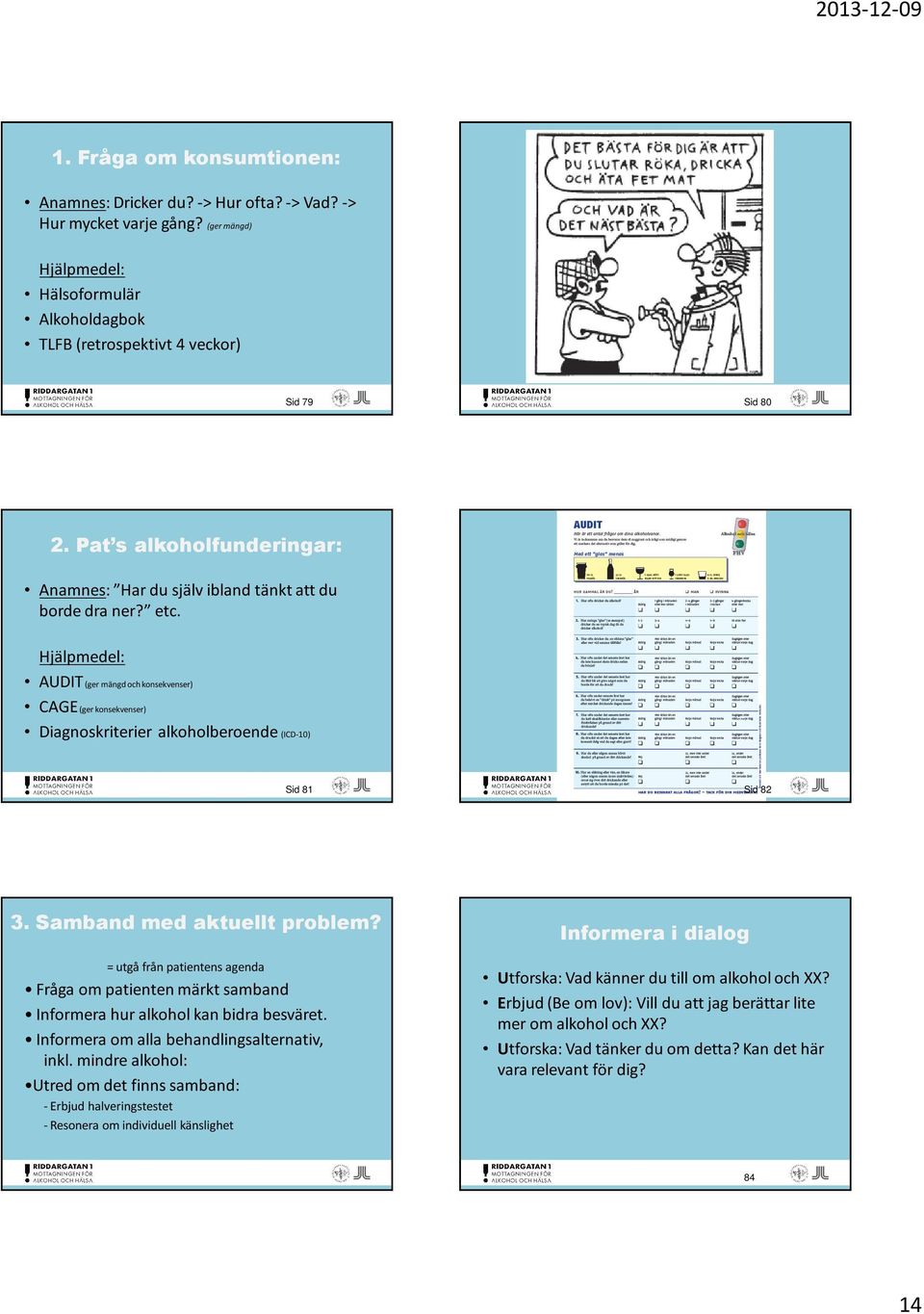 Hjälpmedel: AUDIT(ger mängd och konsekvenser) CAGE(ger konsekvenser) Diagnoskriterier alkoholberoende (ICD-10) Sid 81 Sid 82 3. Samband med aktuellt problem?