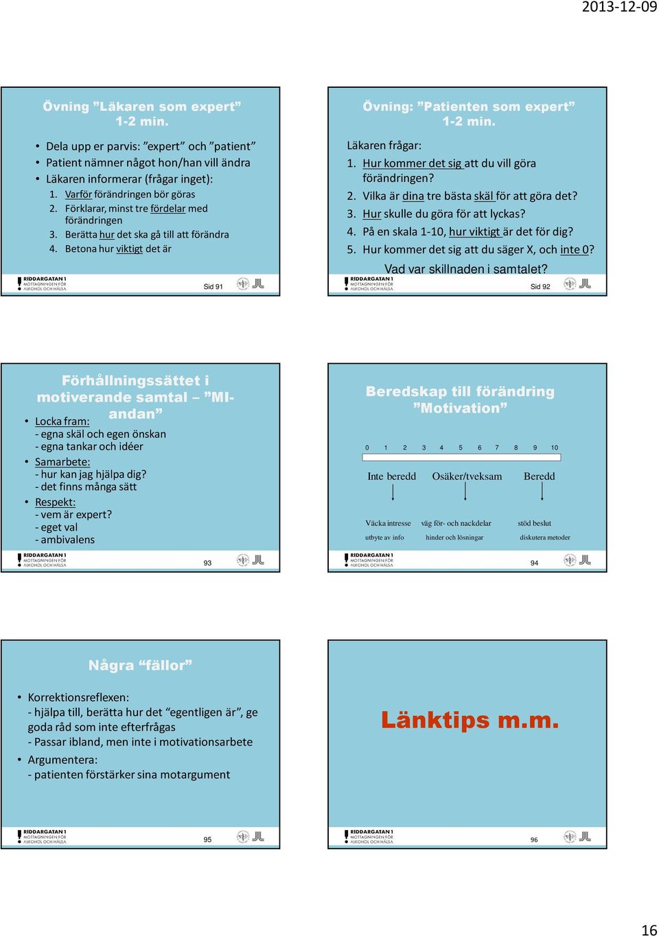 Hur kommer det sig att du vill göra förändringen? 2. Vilka är dinatre bästa skäl för att göra det? 3. Hurskulle du göra för att lyckas? 4. På en skala 1-10, hur viktigt är det för dig? 5.