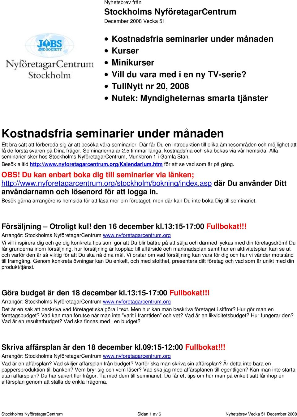 Där får Du en introduktion till olika ämnesområden och möjlighet att få de första svaren på Dina frågor. Seminarierna är 2,5 timmar långa, kostnadsfria och ska bokas via vår hemsida.