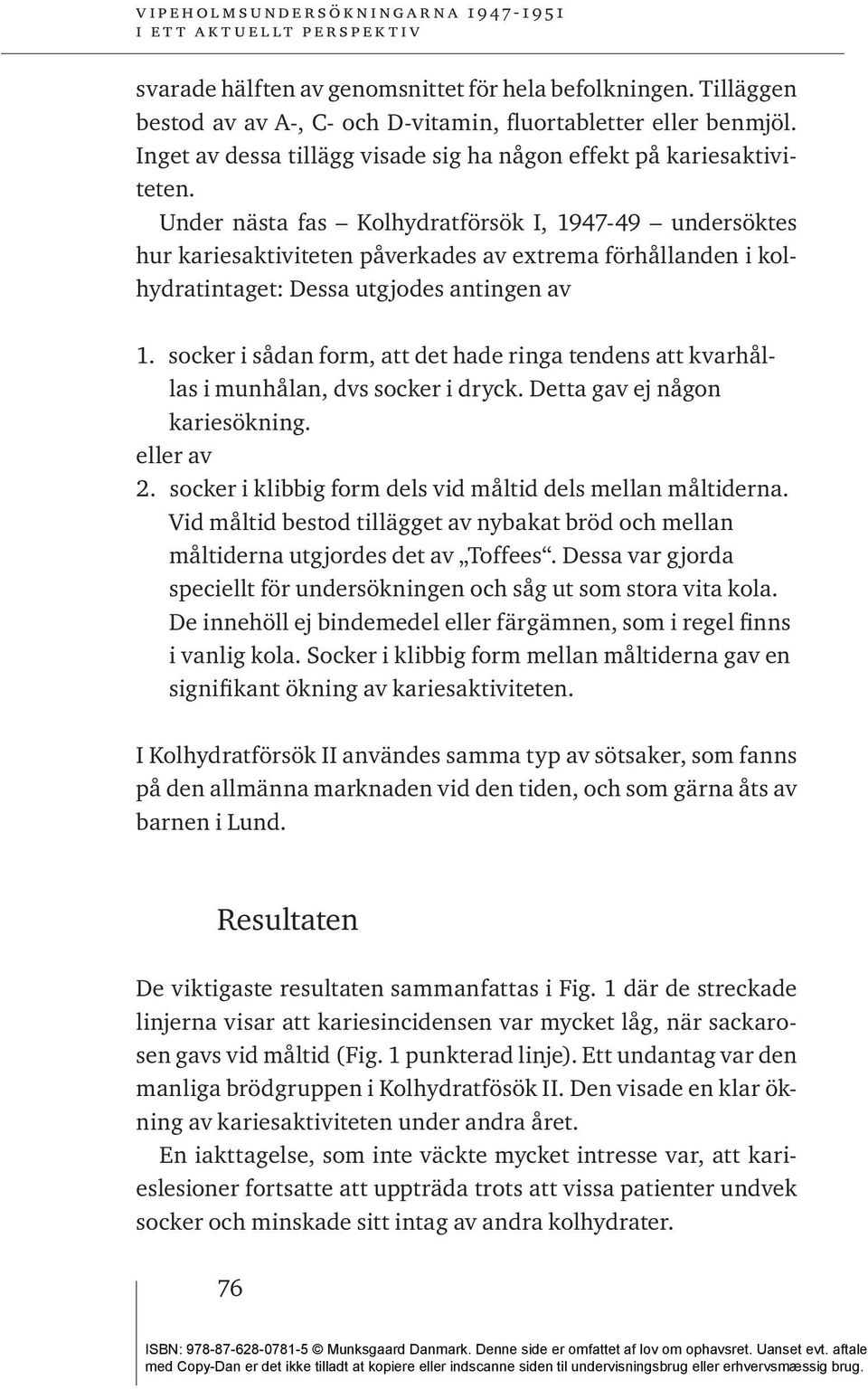 Under nästa fas Kolhydratförsök I, 1947-49 undersöktes hur kariesaktiviteten påverkades av extrema förhållanden i kolhydratintaget: Dessa utgjodes antingen av 1.