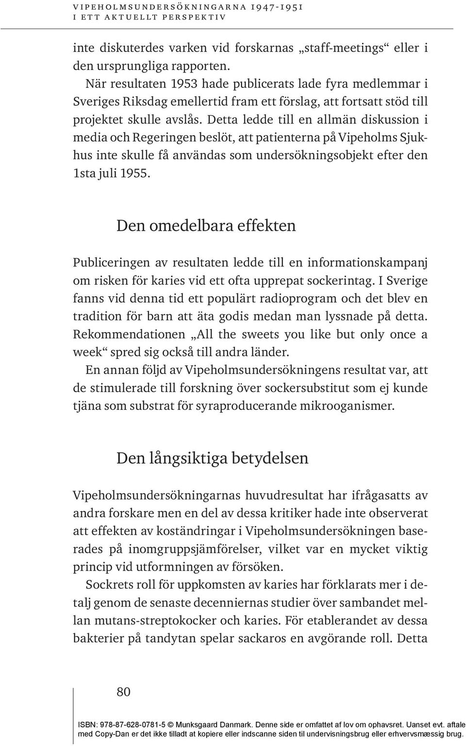 Detta ledde till en allmän diskussion i media och Regeringen beslöt, att patienterna på Vipeholms Sjukhus inte skulle få användas som undersökningsobjekt efter den 1sta juli 1955.
