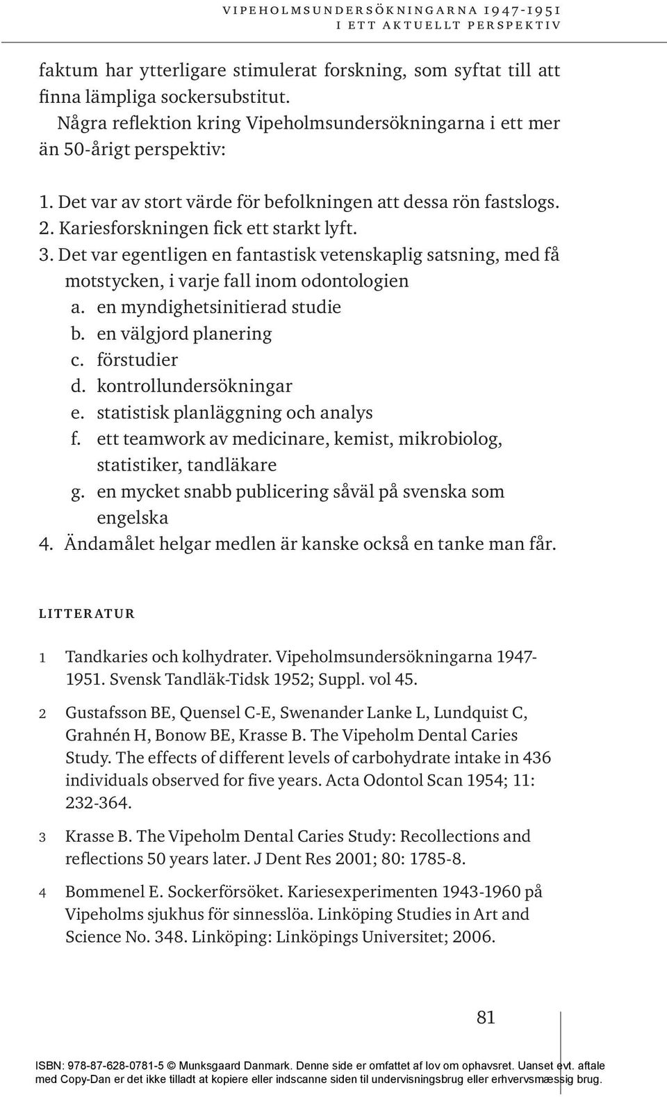 Det var egentligen en fantastisk vetenskaplig satsning, med få motstycken, i varje fall inom odontologien a. en myndighetsinitierad studie b. en välgjord planering c. förstudier d.