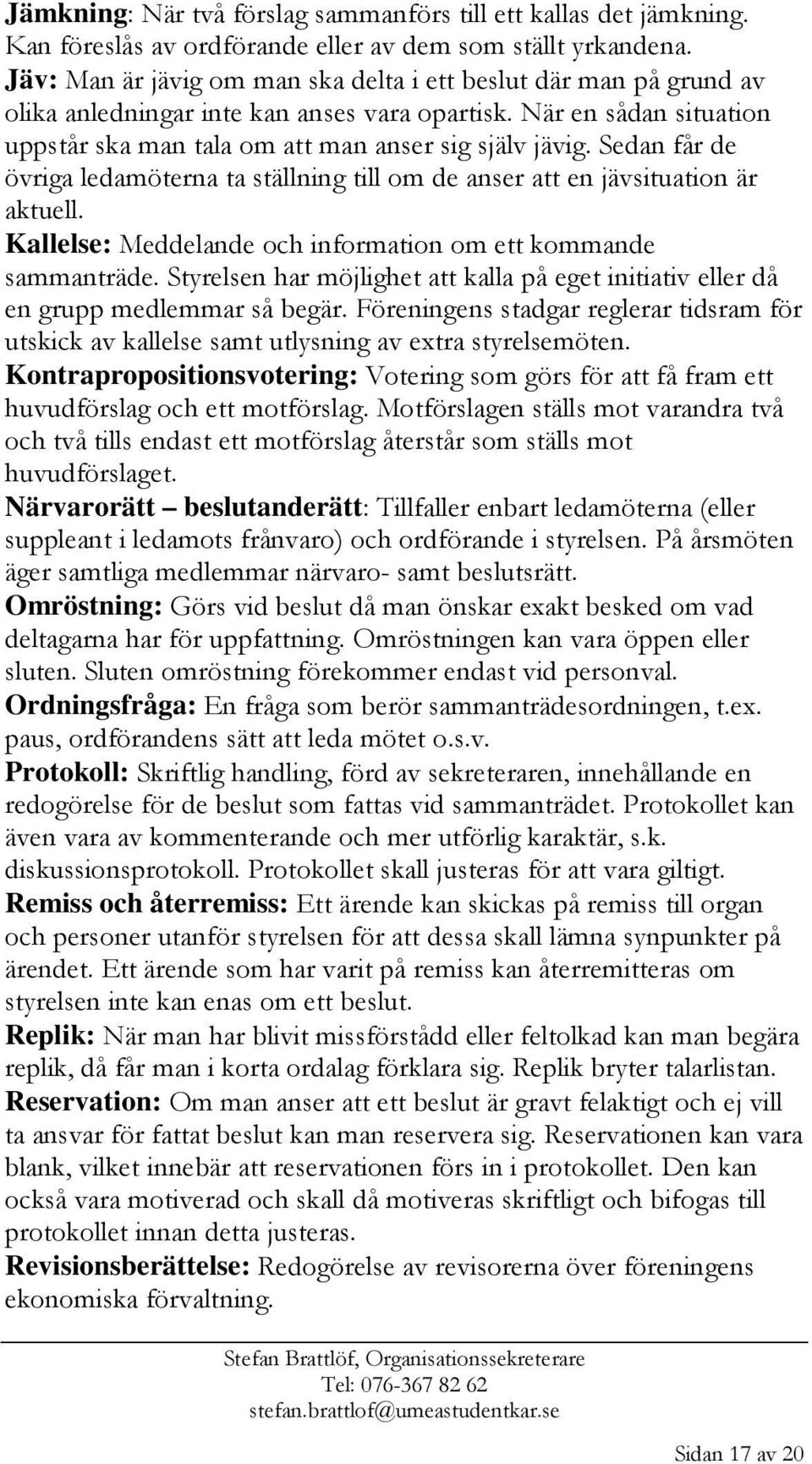 Sedan får de övriga ledamöterna ta ställning till om de anser att en jävsituation är aktuell. Kallelse: Meddelande och information om ett kommande sammanträde.